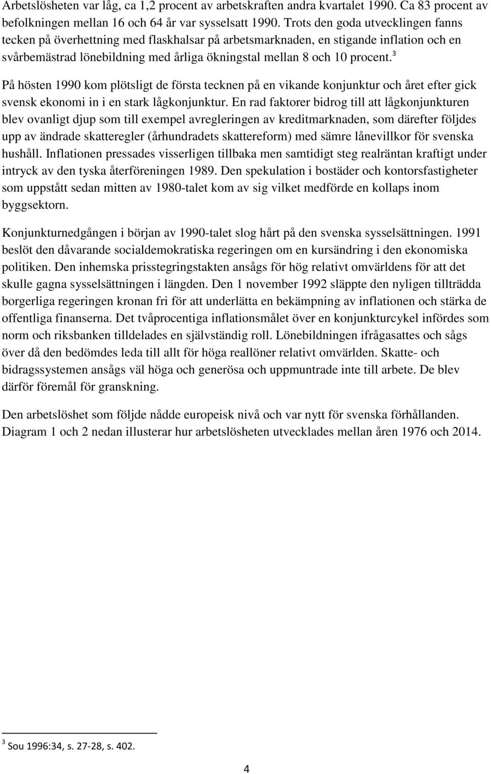 3 På hösten 1990 kom plötsligt de första tecknen på en vikande konjunktur och året efter gick svensk ekonomi in i en stark lågkonjunktur.