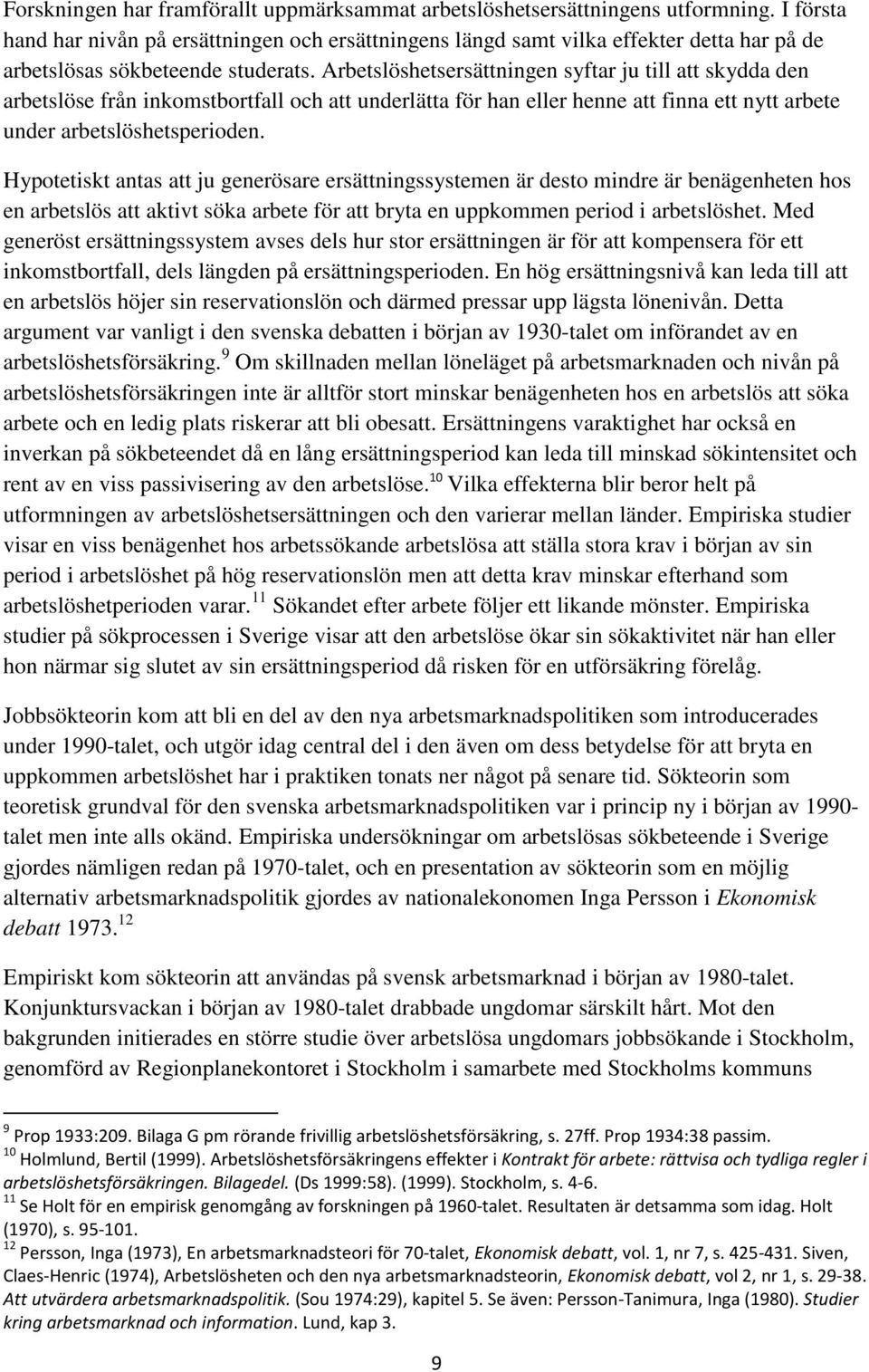 Arbetslöshetsersättningen syftar ju till att skydda den arbetslöse från inkomstbortfall och att underlätta för han eller henne att finna ett nytt arbete under arbetslöshetsperioden.