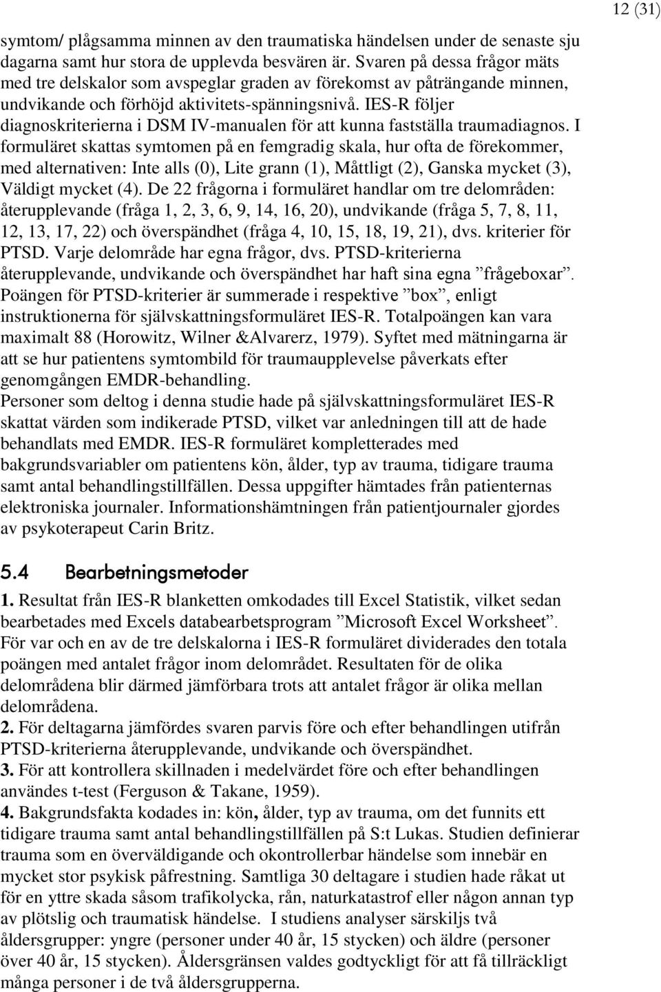 IES-R följer diagnoskriterierna i DSM IV-manualen för att kunna fastställa traumadiagnos.