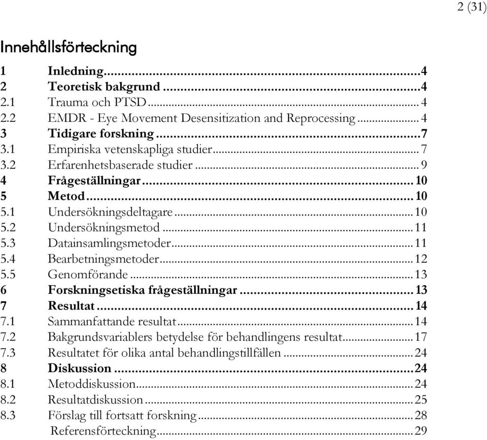 3 Datainsamlingsmetoder... 11 5.4 Bearbetningsmetoder... 12 5.5 Genomförande... 13 6 Forskningsetiska frågeställningar... 13 7 Resultat... 14 7.