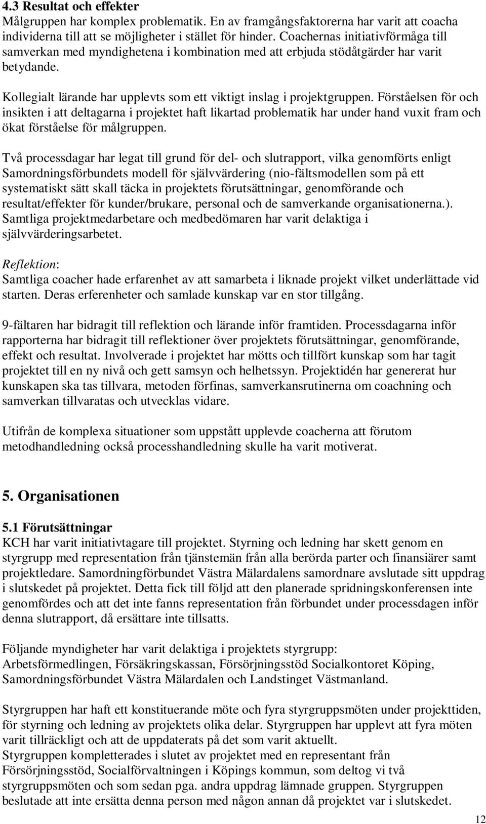 Förståelsen för och insikten i att deltagarna i projektet haft likartad problematik har under hand vuxit fram och ökat förståelse för målgruppen.