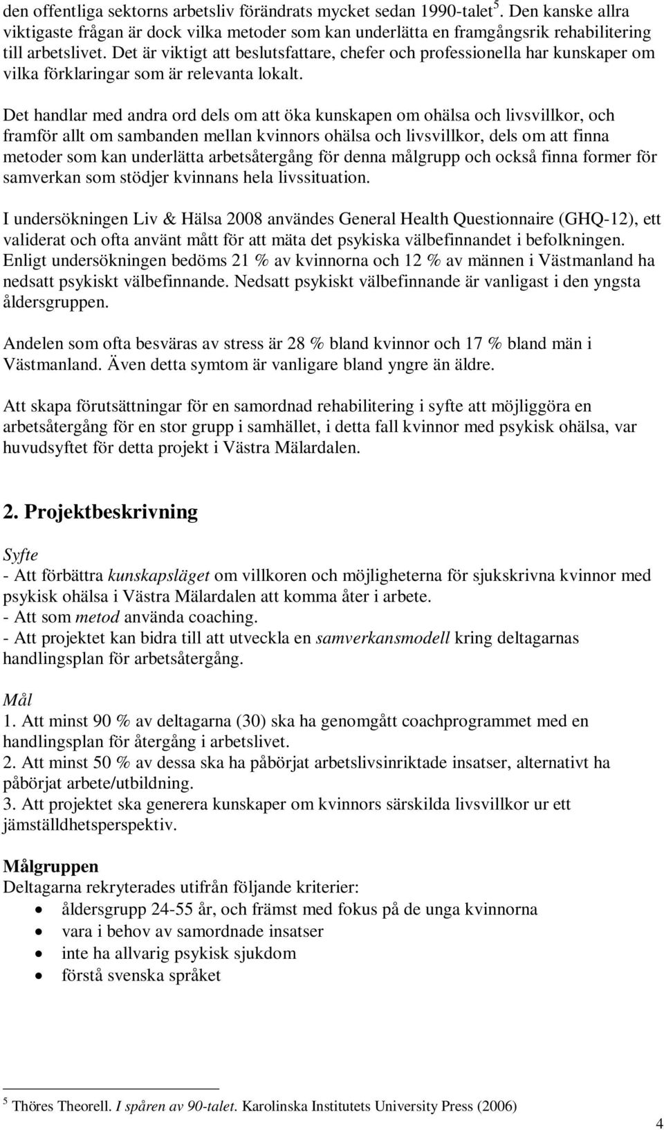 Det handlar med andra ord dels om att öka kunskapen om ohälsa och livsvillkor, och framför allt om sambanden mellan kvinnors ohälsa och livsvillkor, dels om att finna metoder som kan underlätta