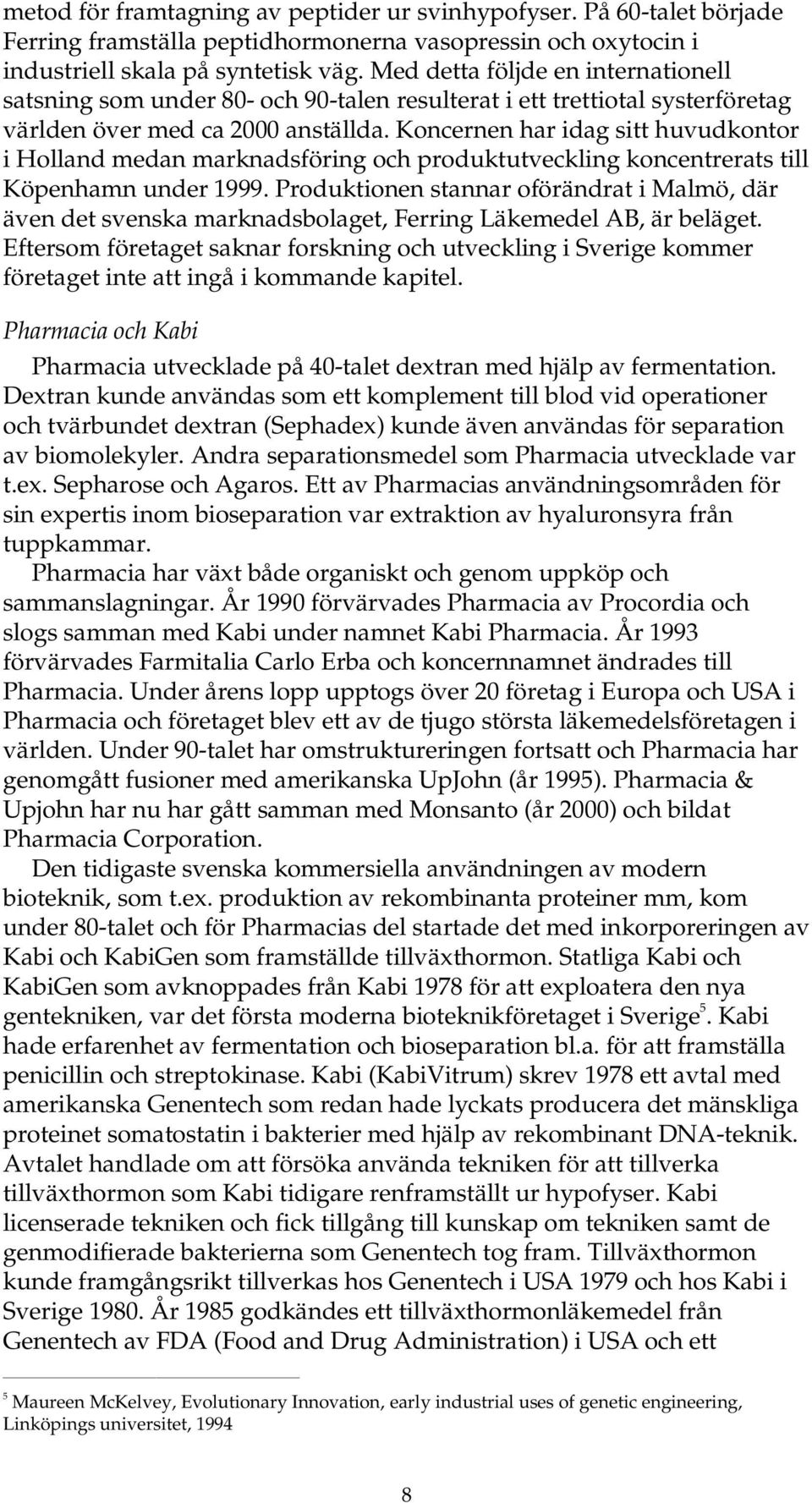 Koncernen har idag sitt huvudkontor i Holland medan marknadsföring och produktutveckling koncentrerats till Köpenhamn under 1999.