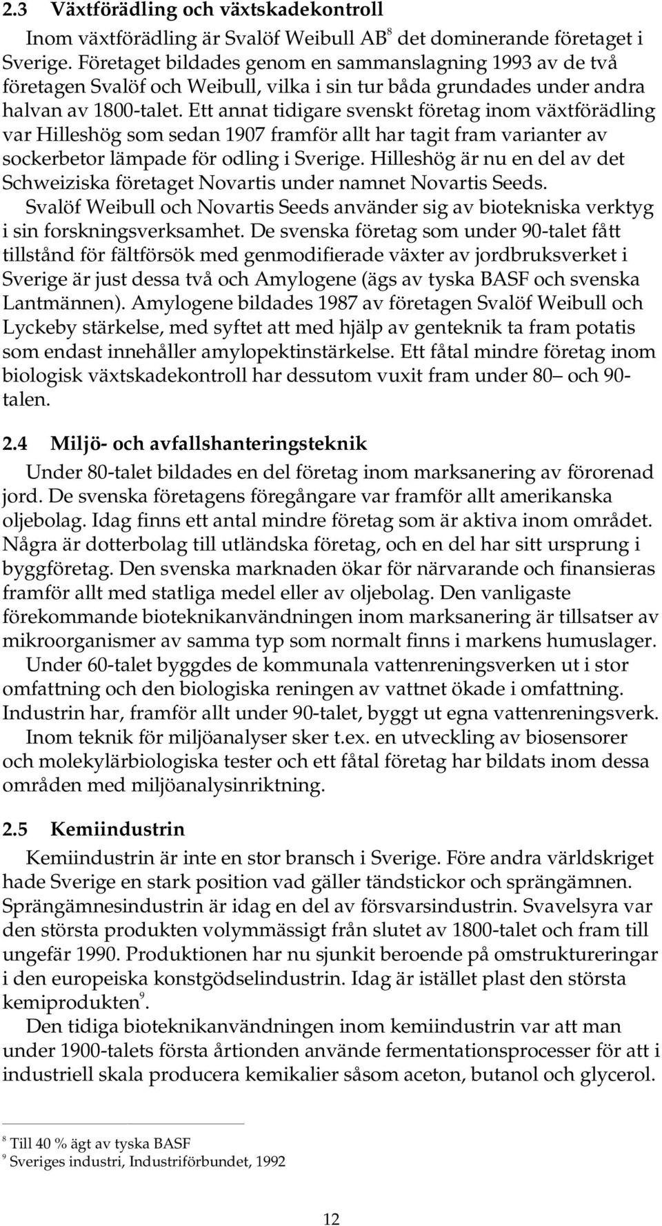 Ett annat tidigare svenskt företag inom växtförädling var Hilleshög som sedan 1907 framför allt har tagit fram varianter av sockerbetor lämpade för odling i Sverige.