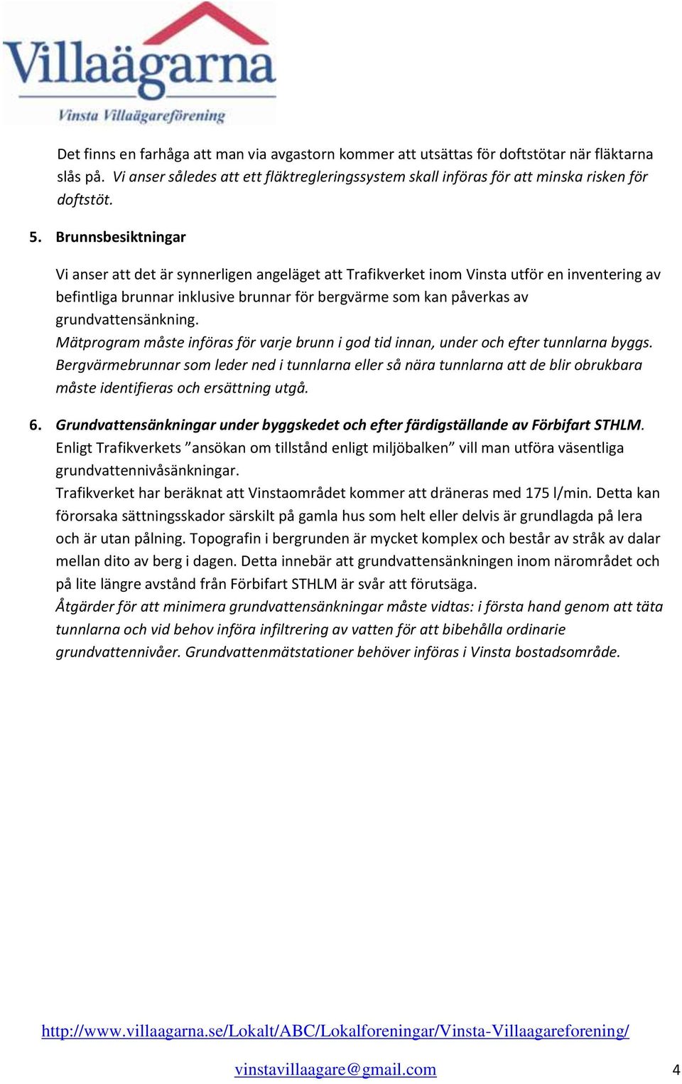 grundvattensänkning. Mätprogram måste införas för varje brunn i god tid innan, under och efter tunnlarna byggs.