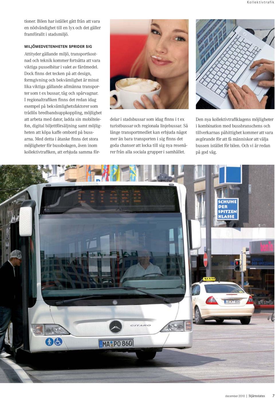 Dock finns det tecken på att design, formgivning och bekvämlighet är minst lika viktiga gällande allmänna transporter som t ex bussar, tåg och spårvagnar.