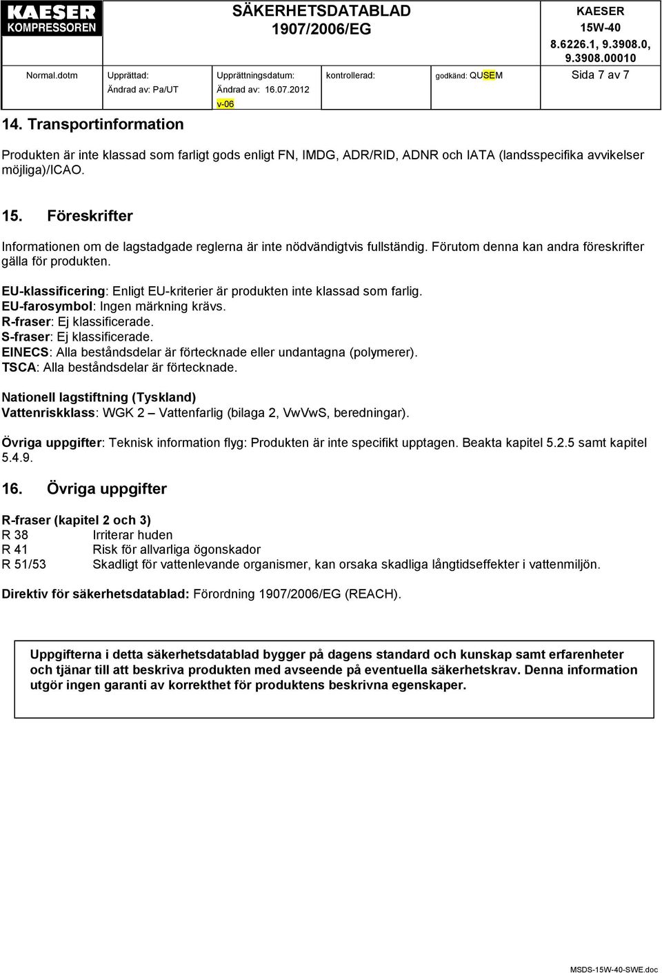 EU-klassificering: Enligt EU-kriterier är produkten inte klassad som farlig. EU-farosymbol: Ingen märkning krävs. R-fraser: Ej klassificerade. S-fraser: Ej klassificerade.