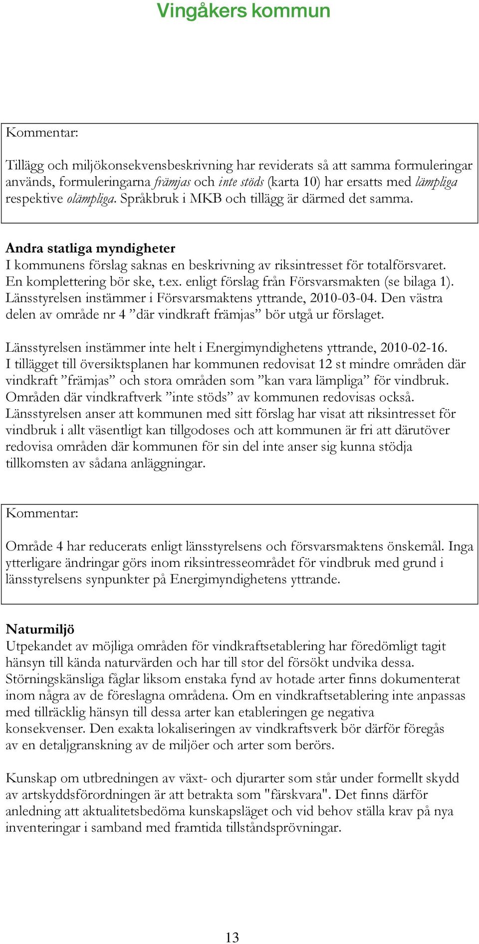 enligt förslag från Försvarsmakten (se bilaga 1). Länsstyrelsen instämmer i Försvarsmaktens yttrande, 2010-03-04. Den västra delen av område nr 4 där vindkraft främjas bör utgå ur förslaget.