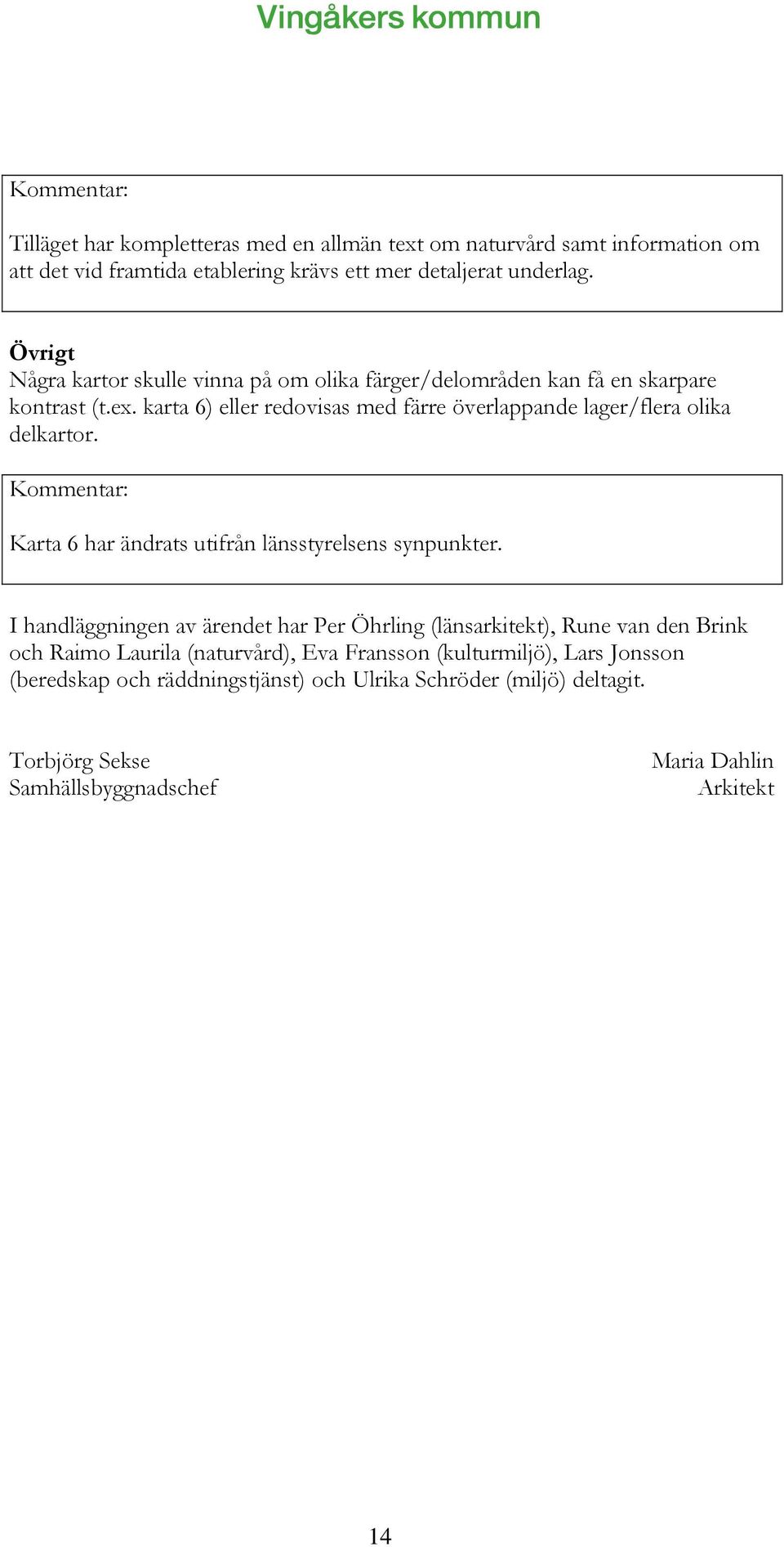 karta 6) eller redovisas med färre överlappande lager/flera olika delkartor. Karta 6 har ändrats utifrån länsstyrelsens synpunkter.