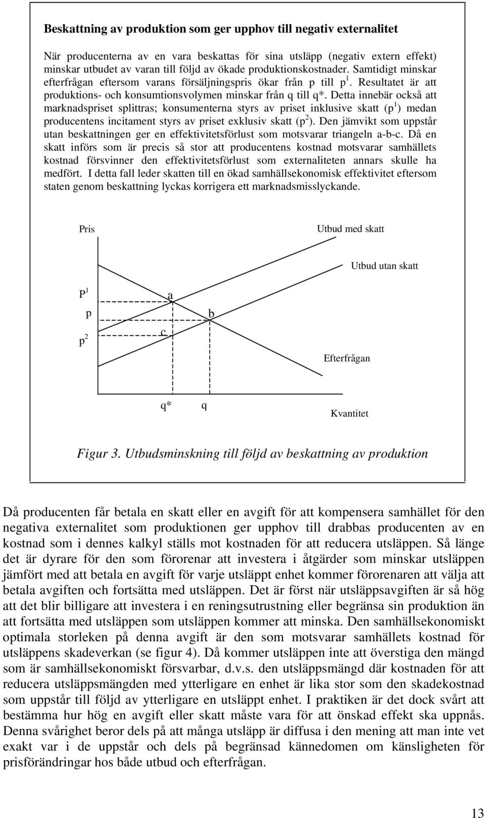 Detta innebär också att marknadspriset splittras; konsumenterna styrs av priset inklusive skatt (p 1 ) medan producentens incitament styrs av priset exklusiv skatt (p 2 ).