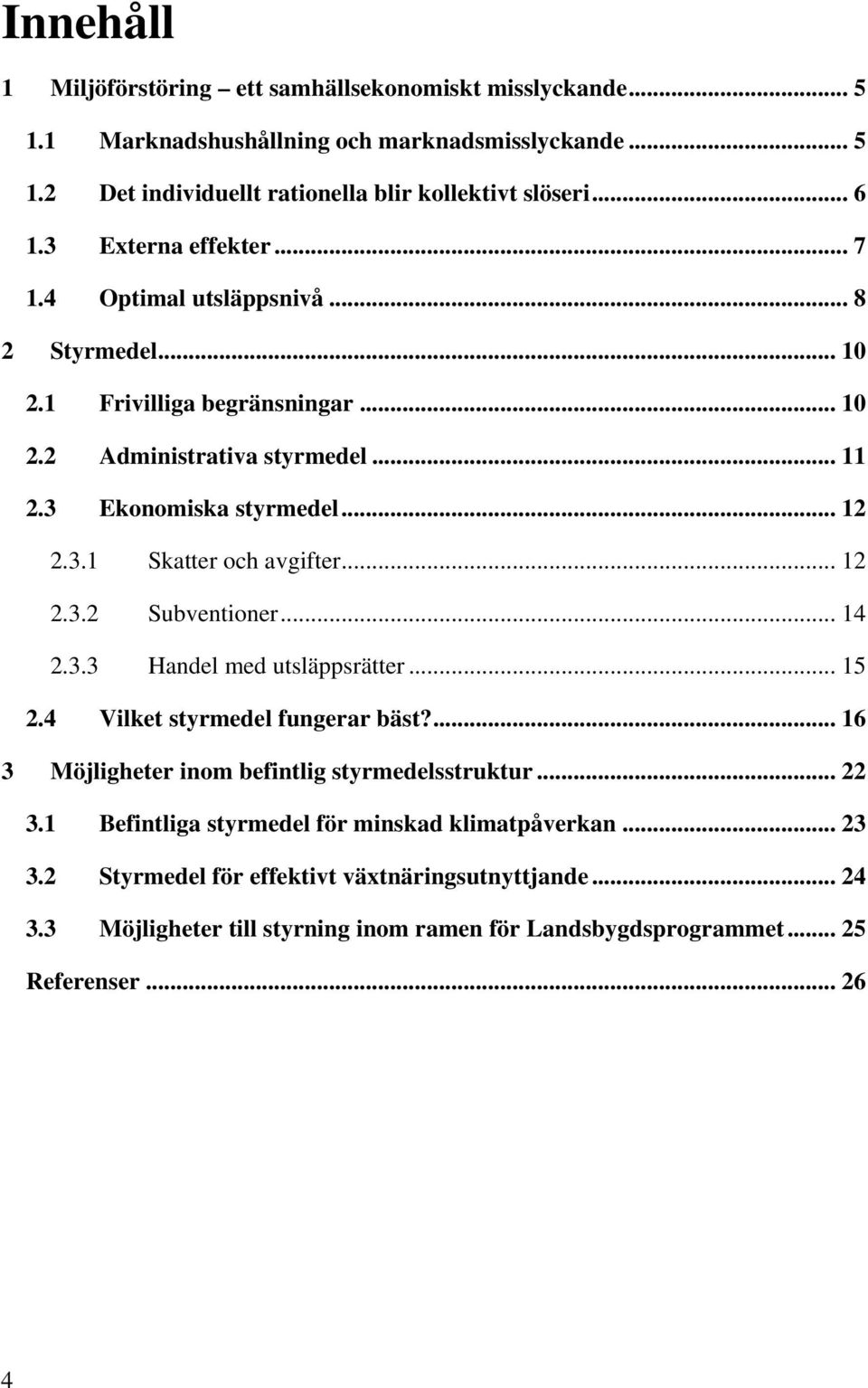 .. 12 2.3.2 Subventioner... 14 2.3.3 Handel med utsläppsrätter... 15 2.4 Vilket styrmedel fungerar bäst?... 16 3 Möjligheter inom befintlig styrmedelsstruktur... 22 3.