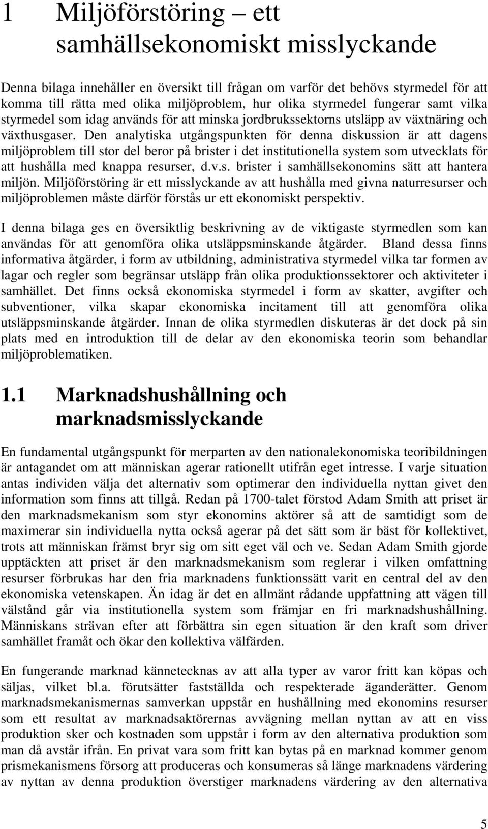 Den analytiska utgångspunkten för denna diskussion är att dagens miljöproblem till stor del beror på brister i det institutionella system som utvecklats för att hushålla med knappa resurser, d.v.s. brister i samhällsekonomins sätt att hantera miljön.