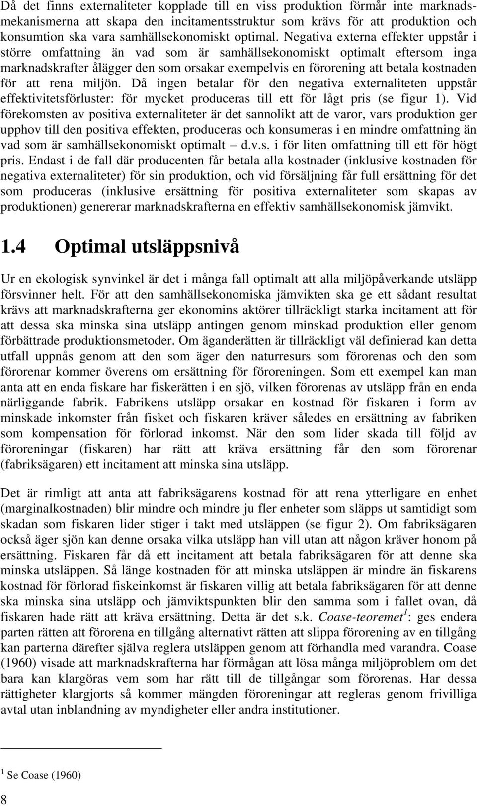 Negativa externa effekter uppstår i större omfattning än vad som är samhällsekonomiskt optimalt eftersom inga marknadskrafter ålägger den som orsakar exempelvis en förorening att betala kostnaden för