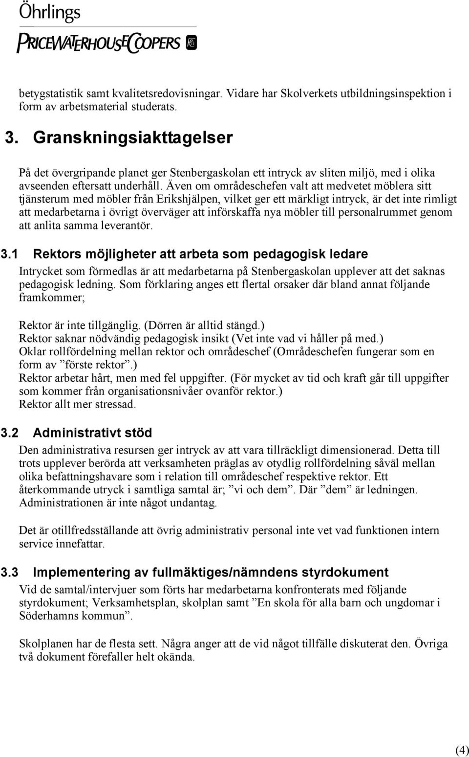 Även om områdeschefen valt att medvetet möblera sitt tjänsterum med möbler från Erikshjälpen, vilket ger ett märkligt intryck, är det inte rimligt att medarbetarna i övrigt överväger att införskaffa