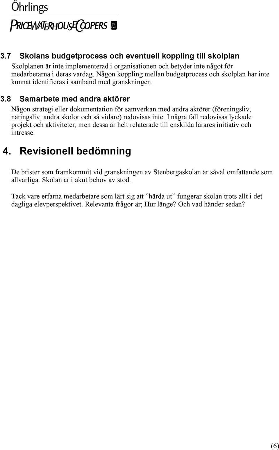 8 Samarbete med andra aktörer Någon strategi eller dokumentation för samverkan med andra aktörer (föreningsliv, näringsliv, andra skolor och så vidare) redovisas inte.