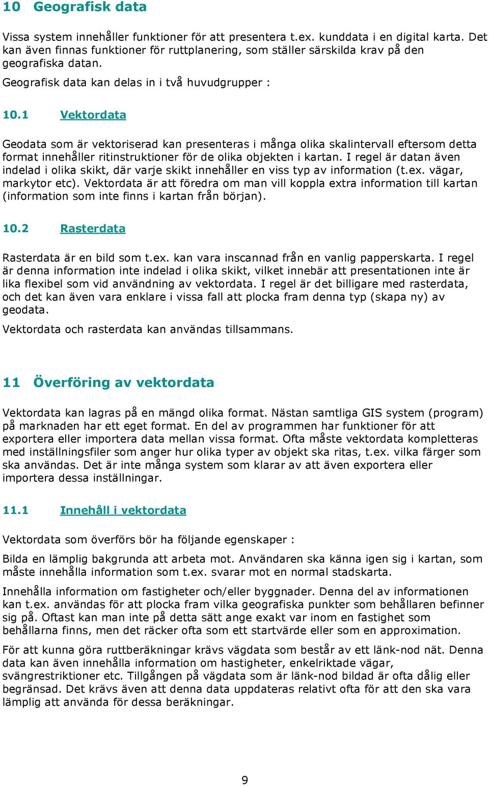 1 Vektordata Geodata som är vektoriserad kan presenteras i många olika skalintervall eftersom detta format innehåller ritinstruktioner för de olika objekten i kartan.