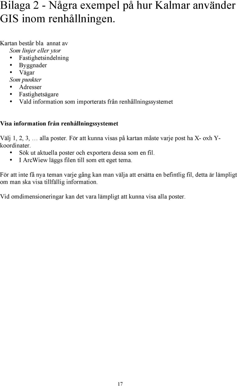 renhållningssystemet Visa information från renhållningssystemet Välj 1, 2, 3, alla poster. För att kunna visas på kartan måste varje post ha X- oxh Y- koordinater.