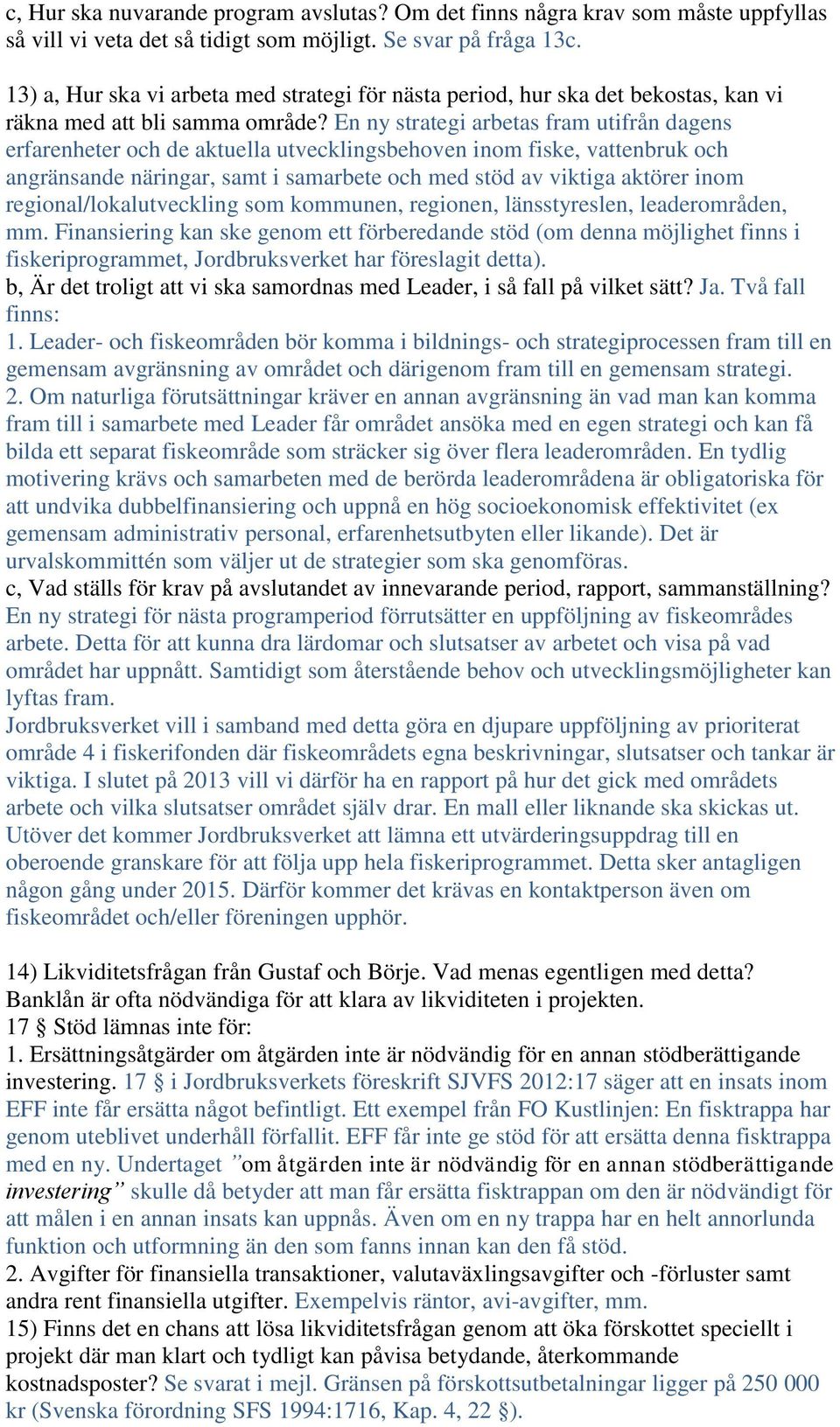 En ny strategi arbetas fram utifrån dagens erfarenheter och de aktuella utvecklingsbehoven inom fiske, vattenbruk och angränsande näringar, samt i samarbete och med stöd av viktiga aktörer inom