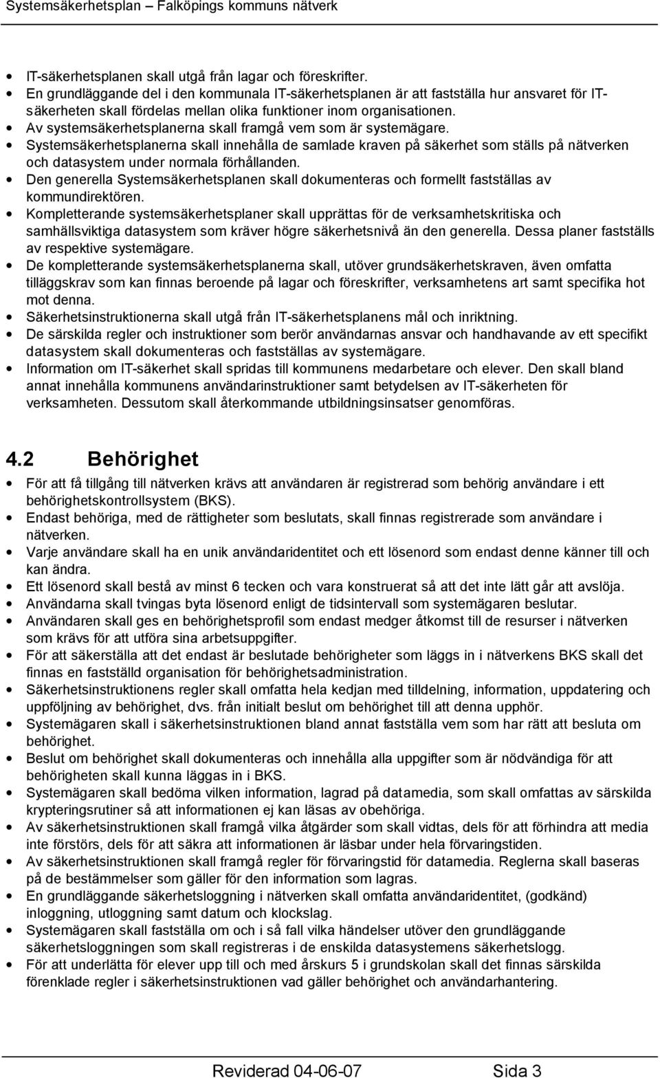 Av systemsäkerhetsplanerna skall framgå vem som är systemägare. Systemsäkerhetsplanerna skall innehålla de samlade kraven på säkerhet som ställs på nätverken och datasystem under normala förhållanden.