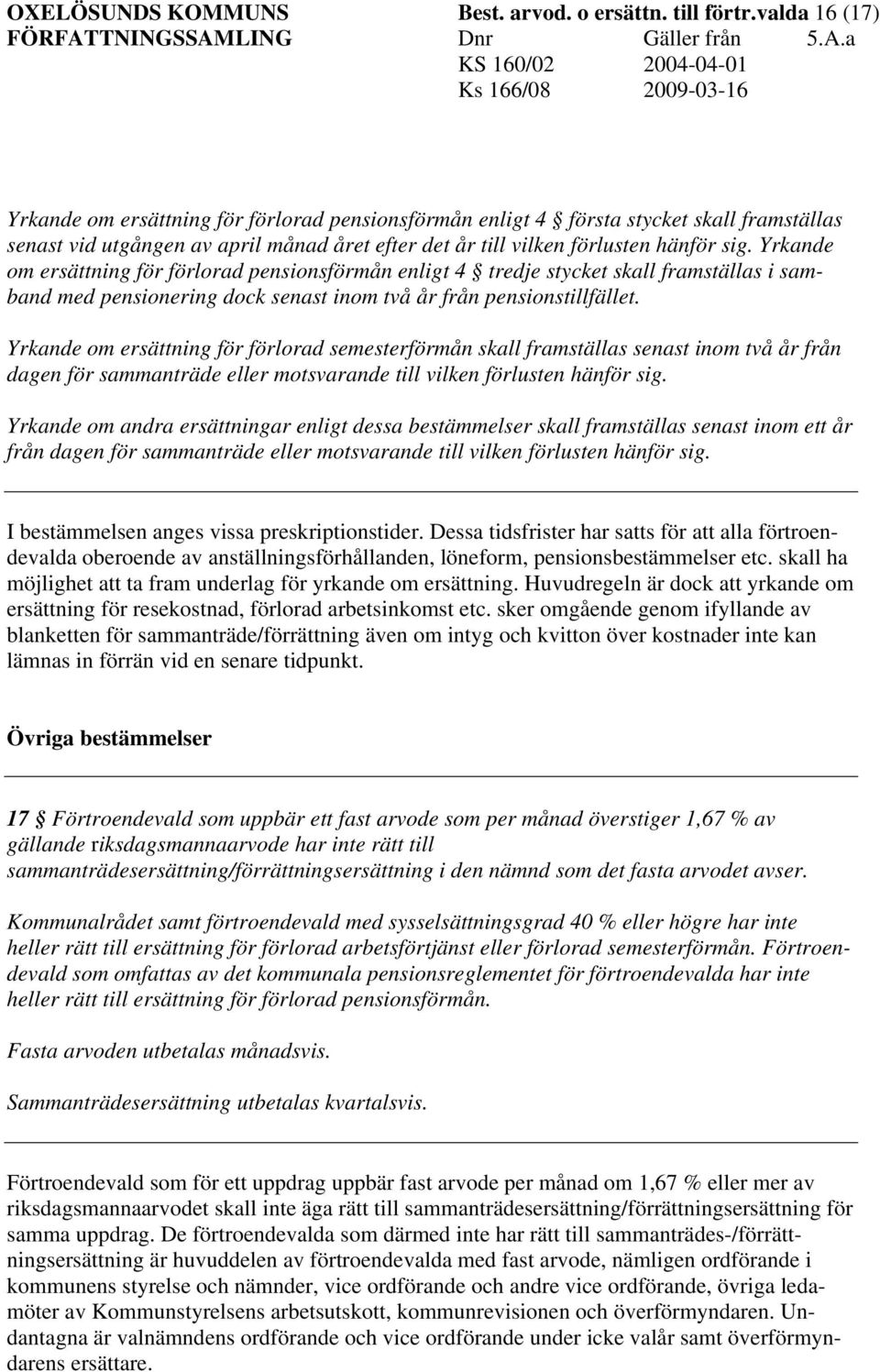 Yrkande om ersättning för förlorad pensionsförmån enligt 4 tredje stycket skall framställas i samband med pensionering dock senast inom två år från pensionstillfället.