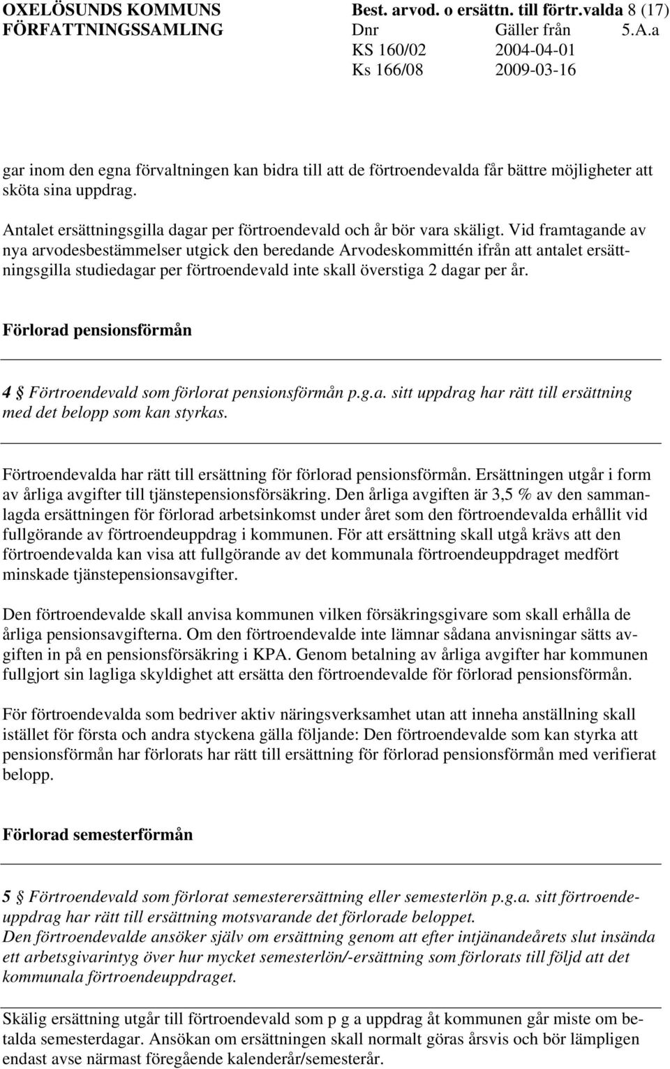 Vid framtagande av nya arvodesbestämmelser utgick den beredande Arvodeskommittén ifrån att antalet ersättningsgilla studiedagar per förtroendevald inte skall överstiga 2 dagar per år.