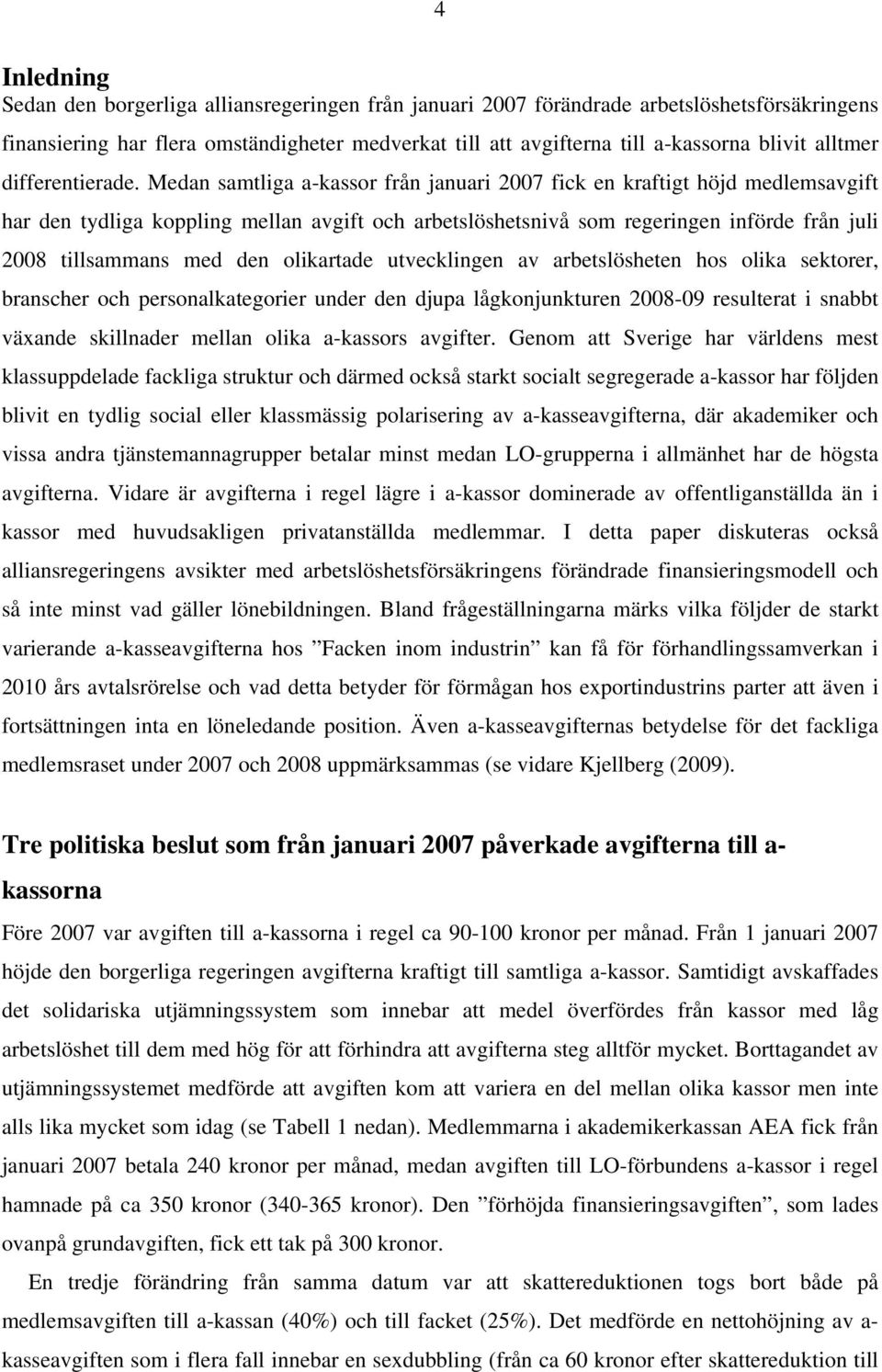 Medan samtliga a-kassor från januari 2007 fick en kraftigt höjd medlemsavgift har den tydliga koppling mellan avgift och arbetslöshetsnivå som regeringen införde från juli 2008 tillsammans med den