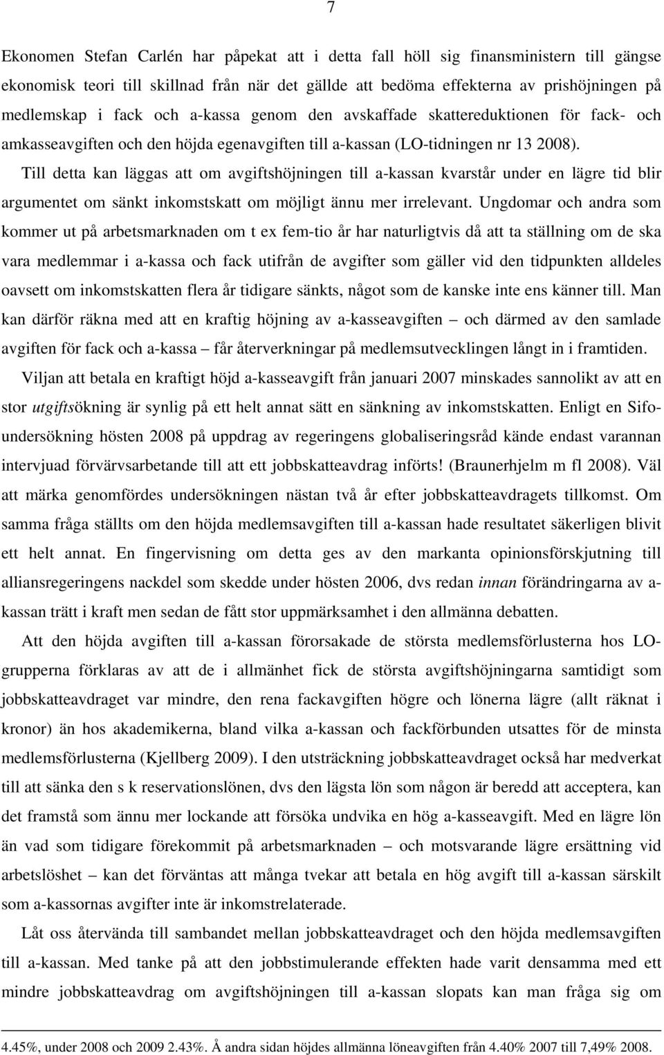 Till detta kan läggas att om avgiftshöjningen till a-kassan kvarstår under en lägre tid blir argumentet om sänkt inkomstskatt om möjligt ännu mer irrelevant.