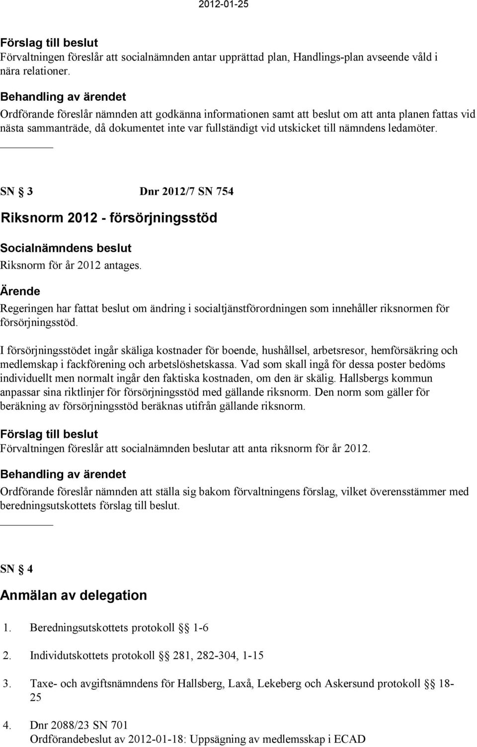 SN 3 Dnr 2012/7 SN 754 Riksnorm 2012 - försörjningsstöd Riksnorm för år 2012 antages. Regeringen har fattat beslut om ändring i socialtjänstförordningen som innehåller riksnormen för försörjningsstöd.