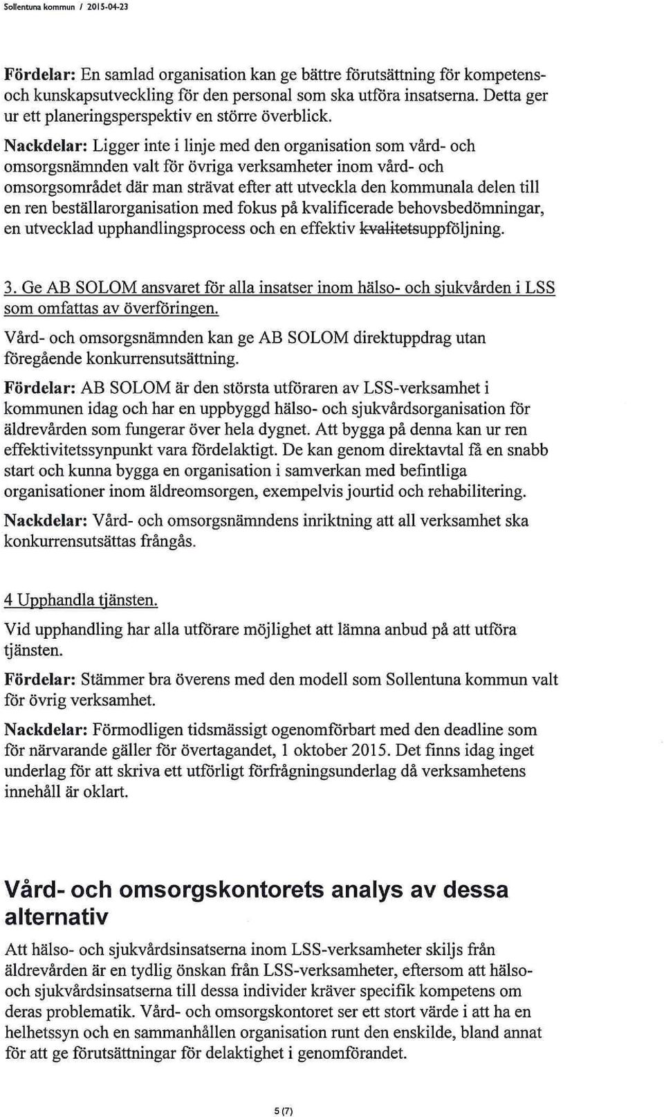 Nackdelar: Ligger inte i linje med den organisation som vård- och omsorgsnämnden valt för övriga verksamheter inom vård- och omsorgsområdet där man strävat efter att utveckla den kommunala delen till