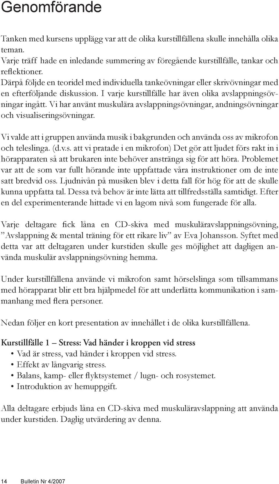 Vi har använt muskulära avslappningsövningar, andningsövningar och visualiseringsövningar. Vi valde att i gruppen använda musik i bakgrunden och använda oss av mikrofon och teleslinga. (d.v.s. att vi pratade i en mikrofon) Det gör att ljudet förs rakt in i hörapparaten så att brukaren inte behöver anstränga sig för att höra.