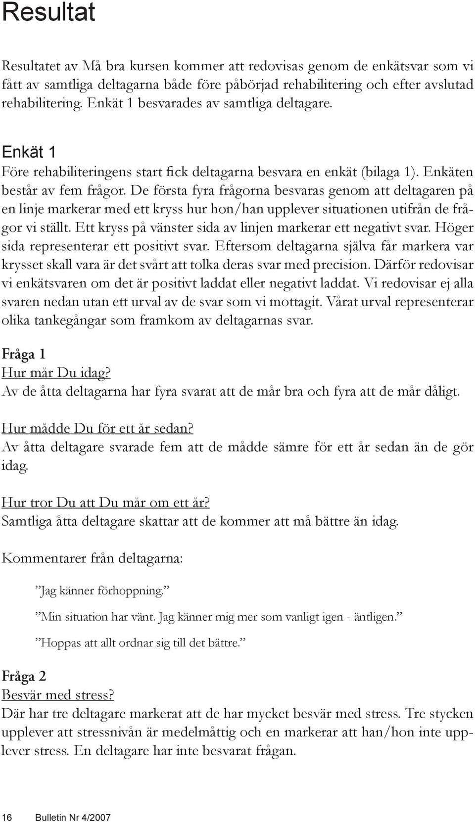 De första fyra frågorna besvaras genom att deltagaren på en linje markerar med ett kryss hur hon/han upplever situationen utifrån de frågor vi ställt.