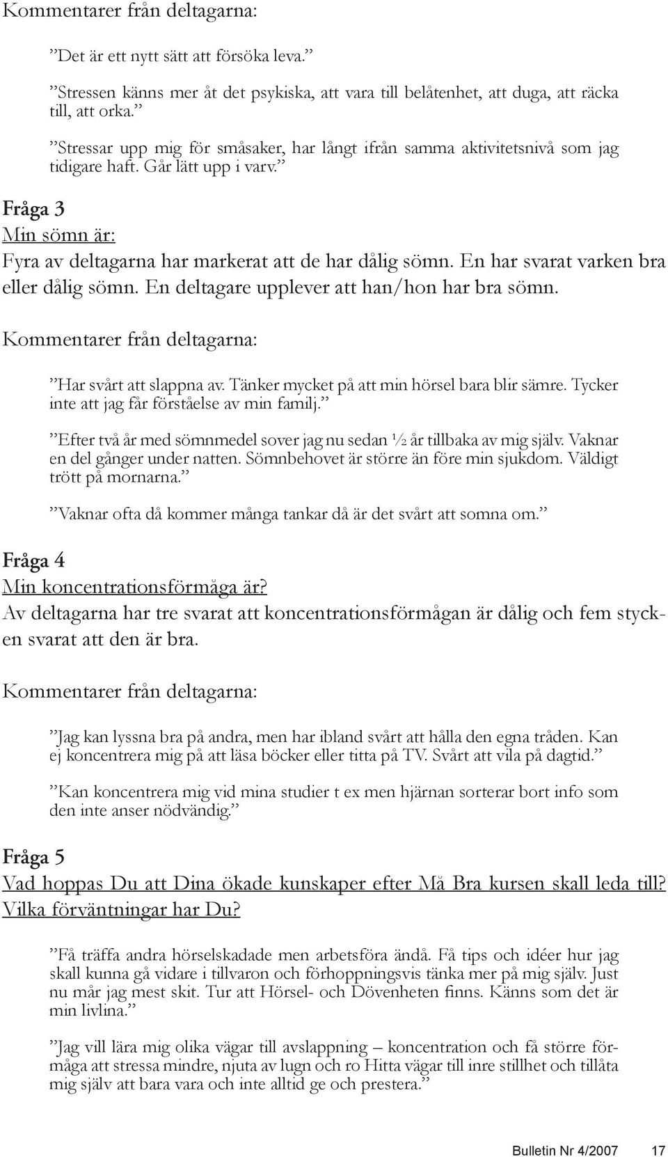 En har svarat varken bra eller dålig sömn. En deltagare upplever att han/hon har bra sömn. Kommentarer från deltagarna: Har svårt att slappna av. Tänker mycket på att min hörsel bara blir sämre.