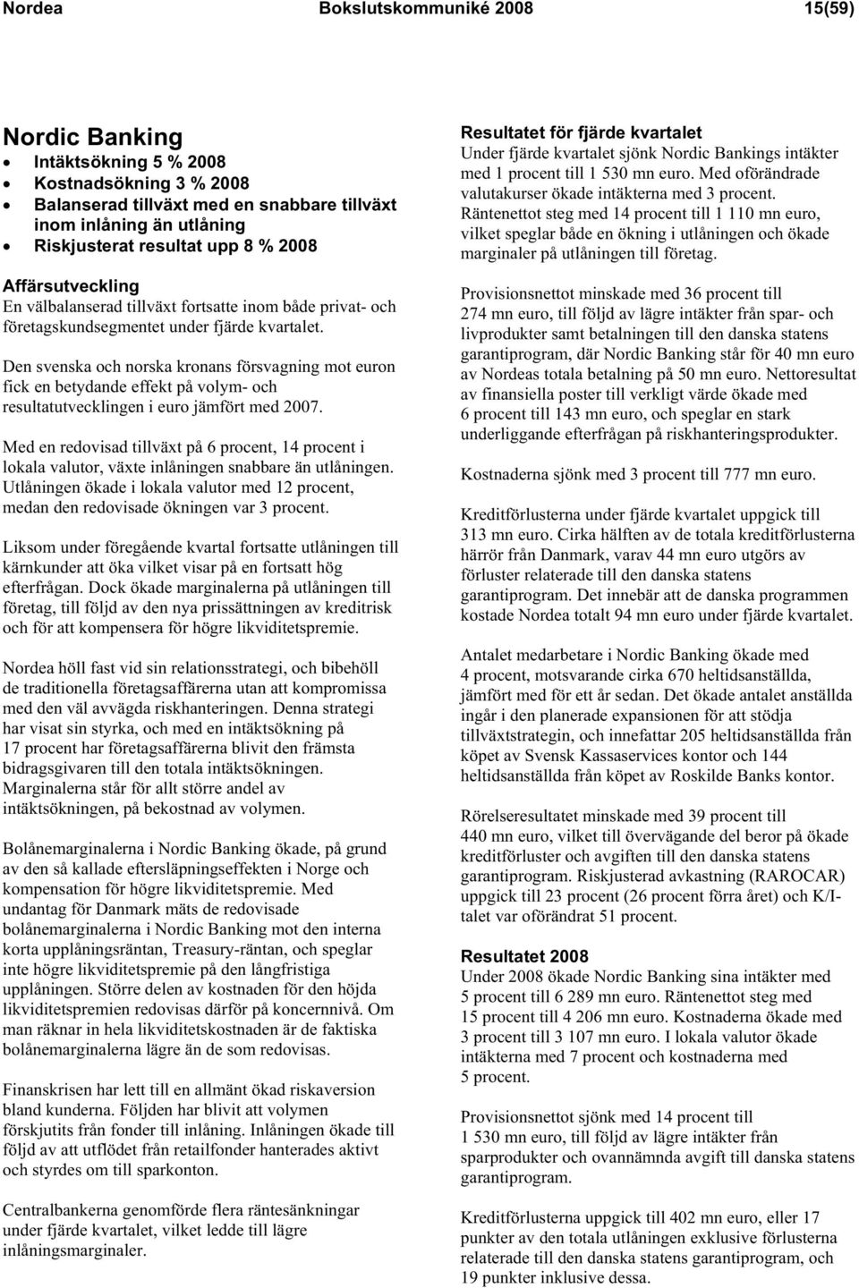 Den svenska och norska kronans försvagning mot euron fick en betydande effekt på volym- och resultatutvecklingen i euro jämfört med 2007.