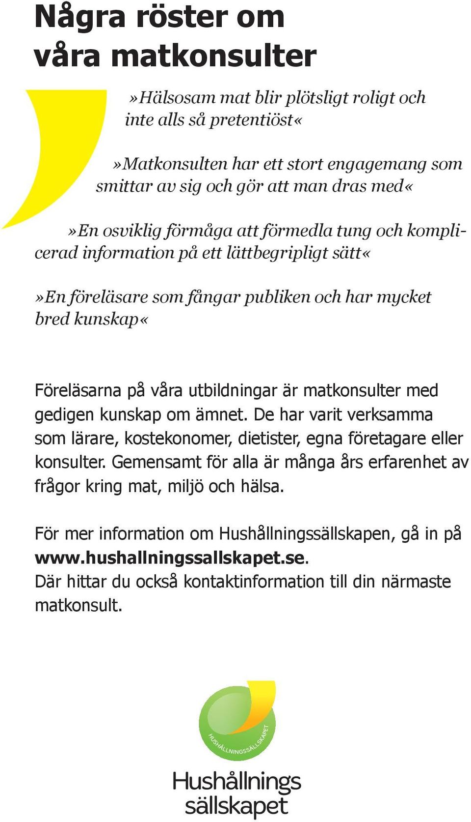 är matkonsulter med gedigen kunskap om ämnet. De har varit verksamma som lärare, kostekonomer, dietister, egna företagare eller konsulter.