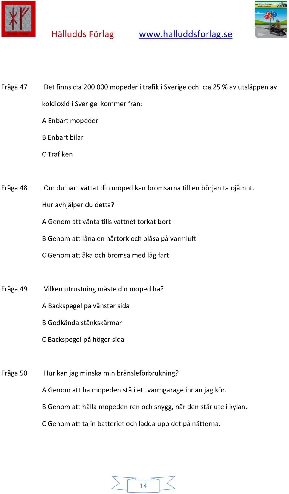 A Genom att vänta tills vattnet torkat bort B Genom att låna en hårtork och blåsa på varmluft C Genom att åka och bromsa med låg fart Fråga 49 Vilken utrustning måste din moped ha?