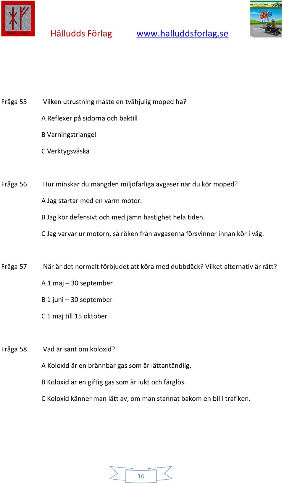 B Jag kör defensivt och med jämn hastighet hela tiden. C Jag varvar ur motorn, så röken från avgaserna försvinner innan kör i väg.