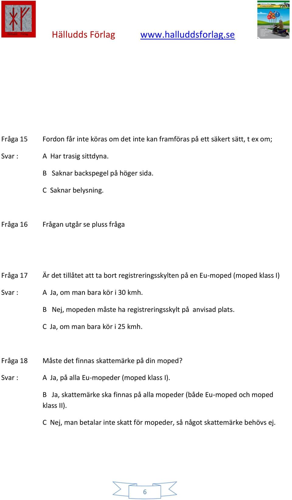 B Nej, mopeden måste ha registreringsskylt på anvisad plats. C Ja, om man bara kör i 25 kmh. Fråga 18 Måste det finnas skattemärke på din moped?