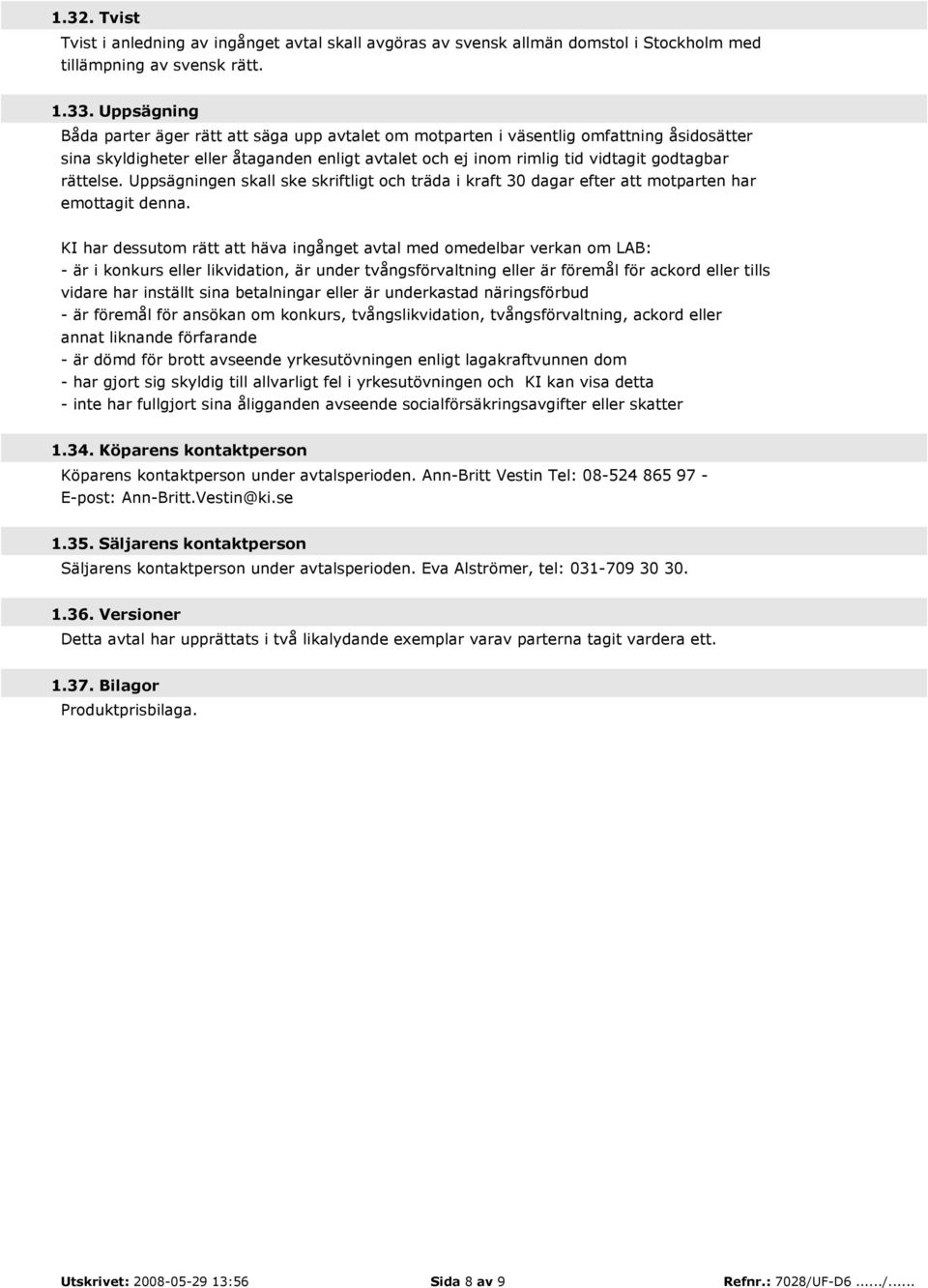 rättelse. Uppsägningen skall ske skriftligt och träda i kraft 30 dagar efter att motparten har emottagit denna.