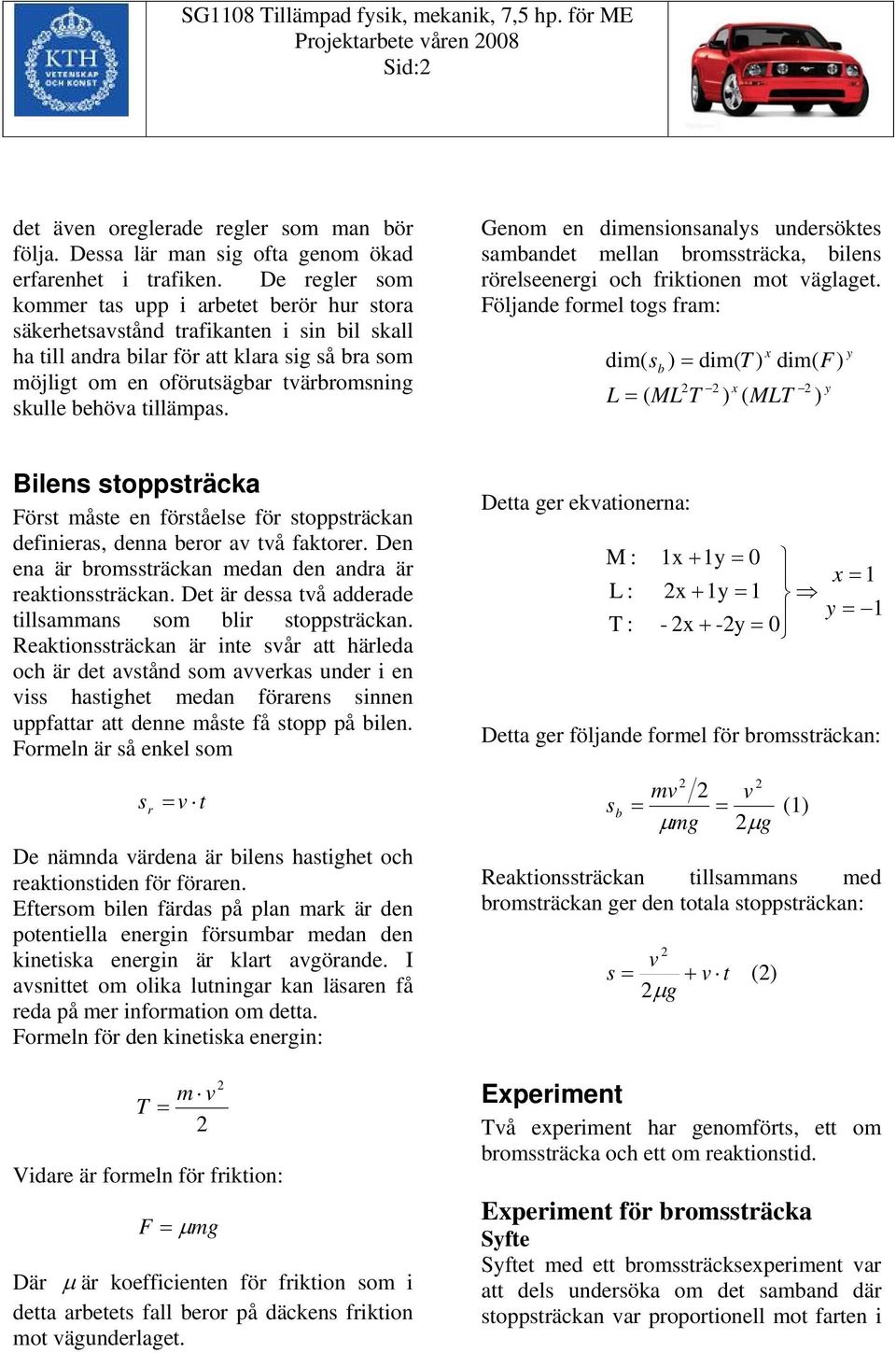 behöa tillämpas. Genom en dimensionsanalys undersöktes sambandet mellan bromssträcka, bilens rörelseenergi och friktionen mot äglaget.