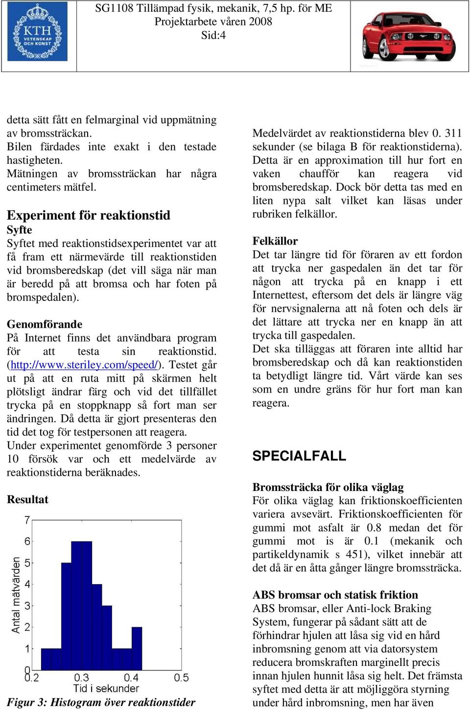 på bromspedalen). Genomförande På Internet finns det anändbara program för att testa sin reaktionstid. (http://www.steriley.com/speed/).