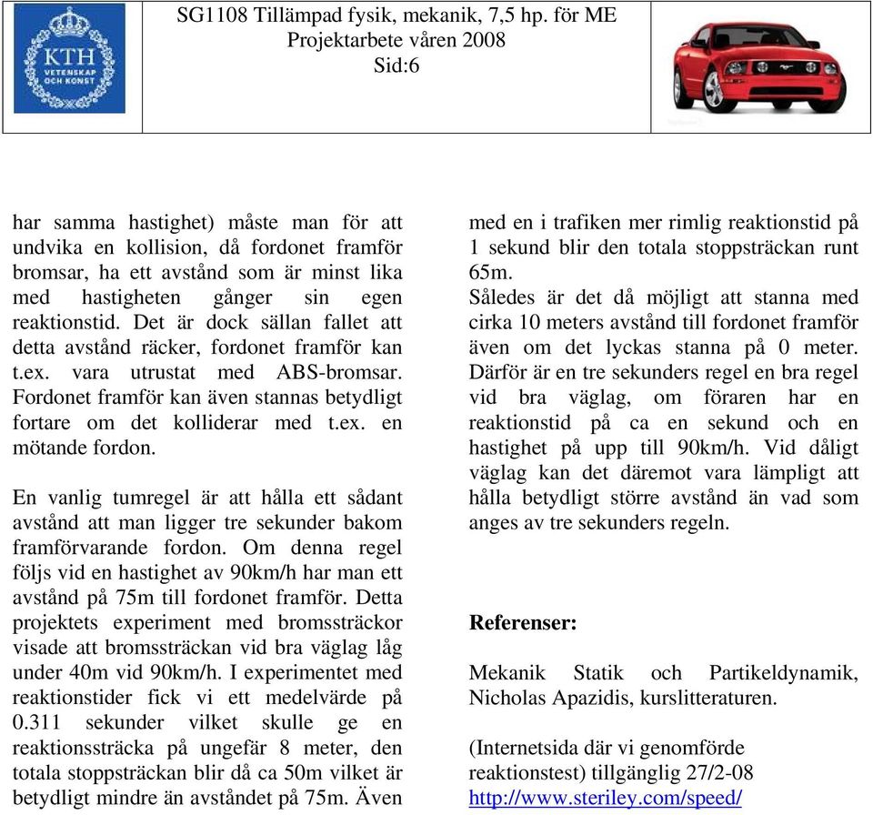 En anlig tumregel är att hålla ett sådant astånd att man ligger tre sekunder bakom framförarande fordon. Om denna regel följs id en hastighet a 90km/h har man ett astånd på 75m till fordonet framför.