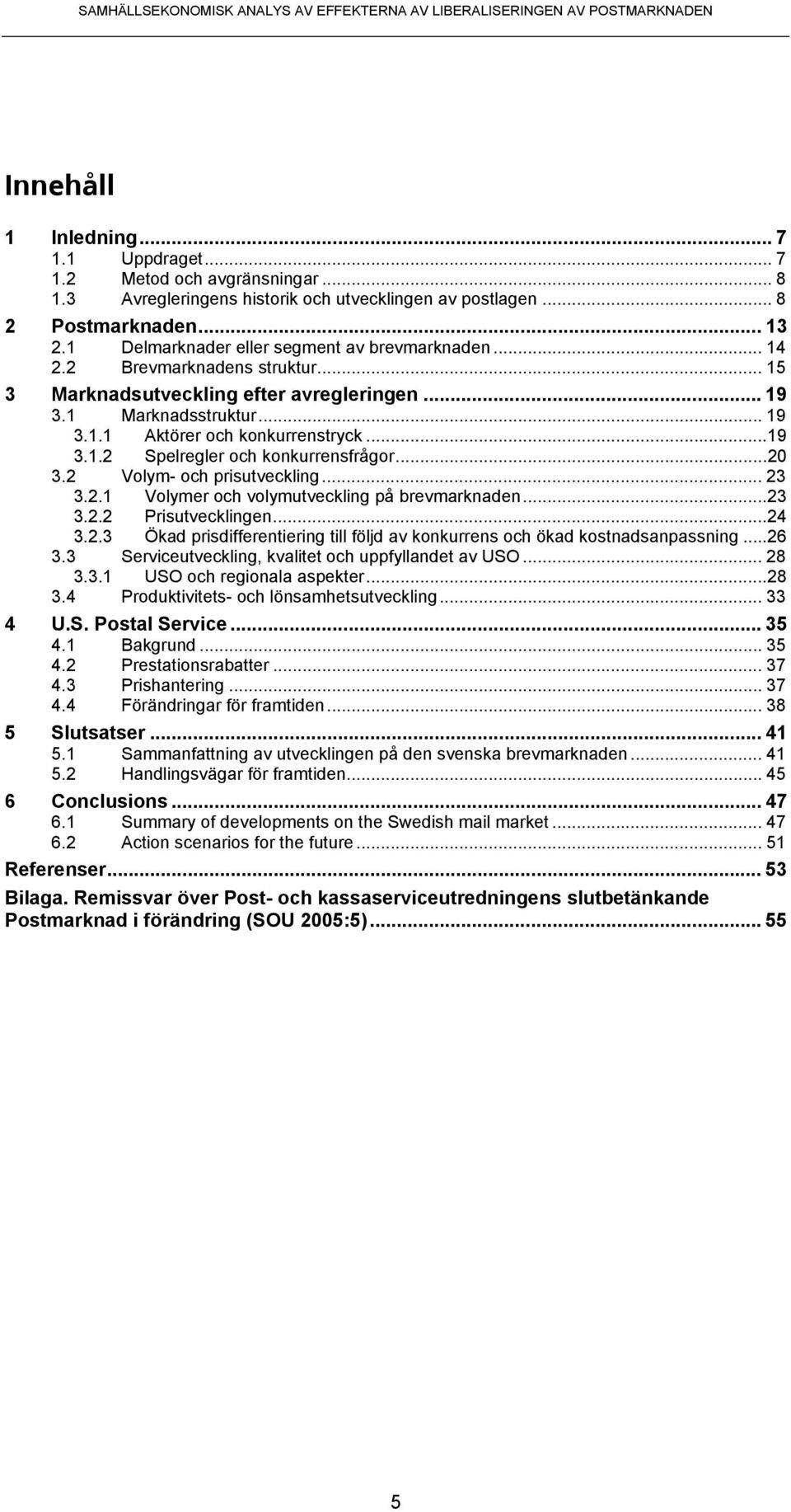 ..20 3.2 Volym- och prisutveckling... 23 3.2.1 Volymer och volymutveckling på brevmarknaden...23 3.2.2 Prisutvecklingen...24 3.2.3 Ökad prisdifferentiering till följd av konkurrens och ökad kostnadsanpassning.