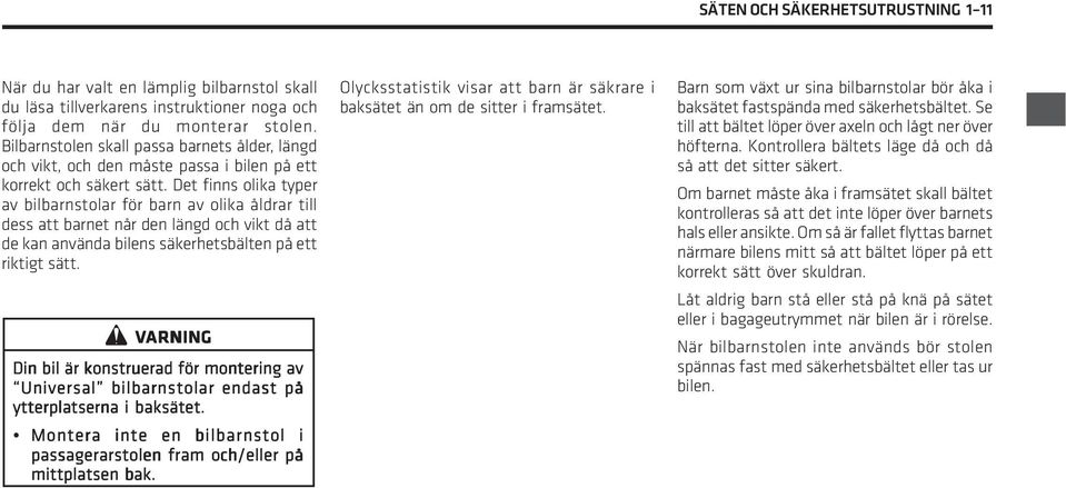 Det finns olika typer av bilbarnstolar för barn av olika åldrar till dess att barnet når den längd och vikt då att de kan använda bilens säkerhetsbälten på ett riktigt sätt.