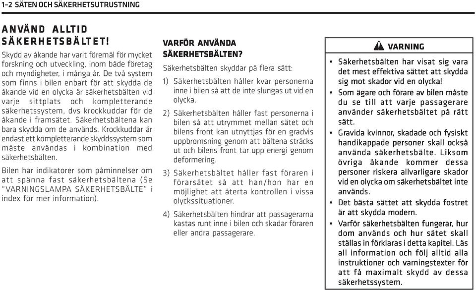 Säkerhetsbältena kan bara skydda om de används. Krockkuddar är endast ett kompletterande skyddssystem som måste användas i kombination med säkerhetsbälten.