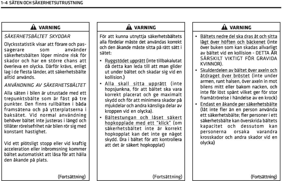 ANVÄNDNING AV S SÄKERHET ÄKERHETSB SBÄL ÄLTET Alla säten i bilen är utrustade med ett trepunktsbälte som är fäst på tre punkter er.