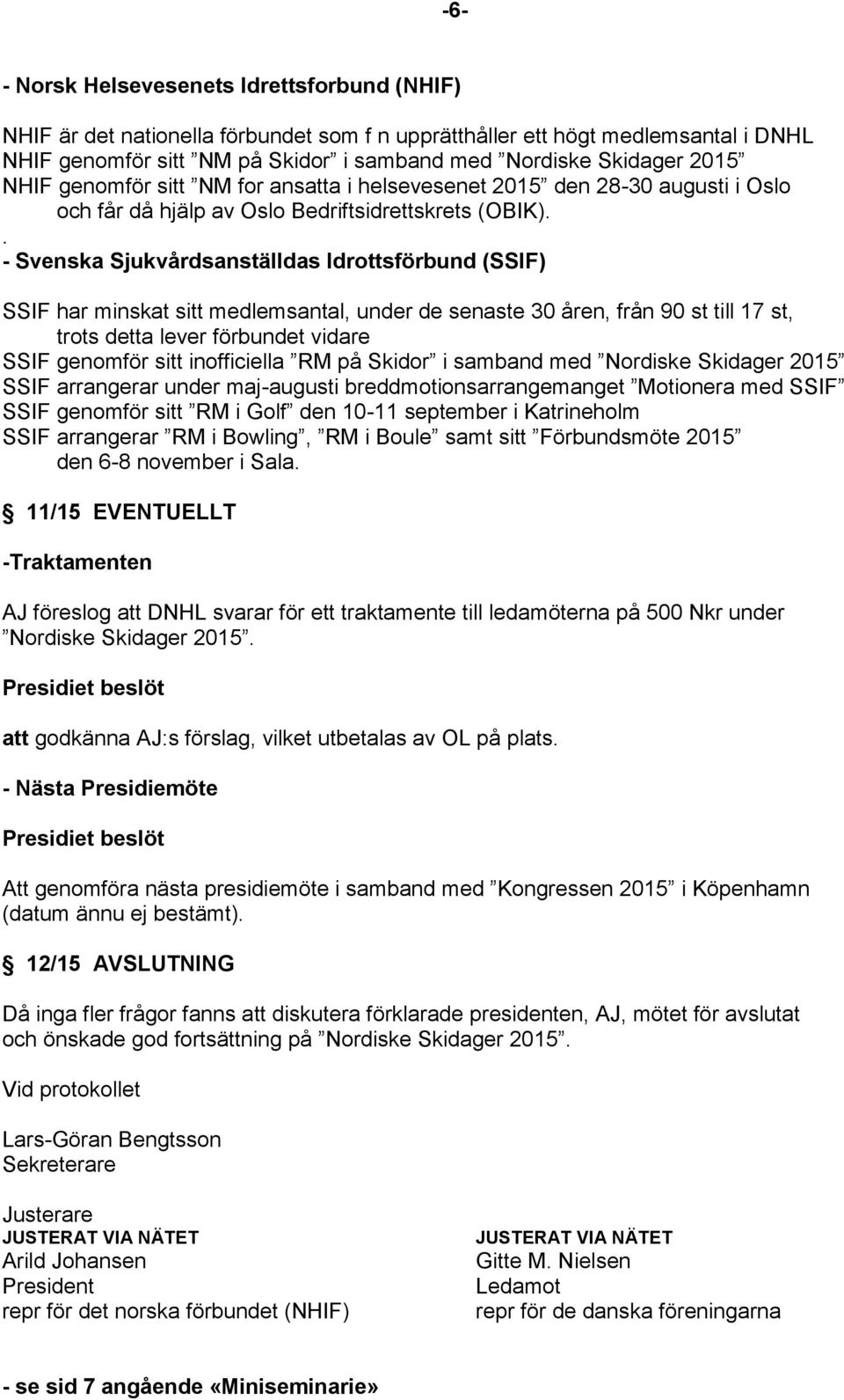 . - Svenska Sjukvårdsanställdas Idrottsförbund (SSIF) SSIF har minskat sitt medlemsantal, under de senaste 30 åren, från 90 st till 17 st, trots detta lever förbundet vidare SSIF genomför sitt