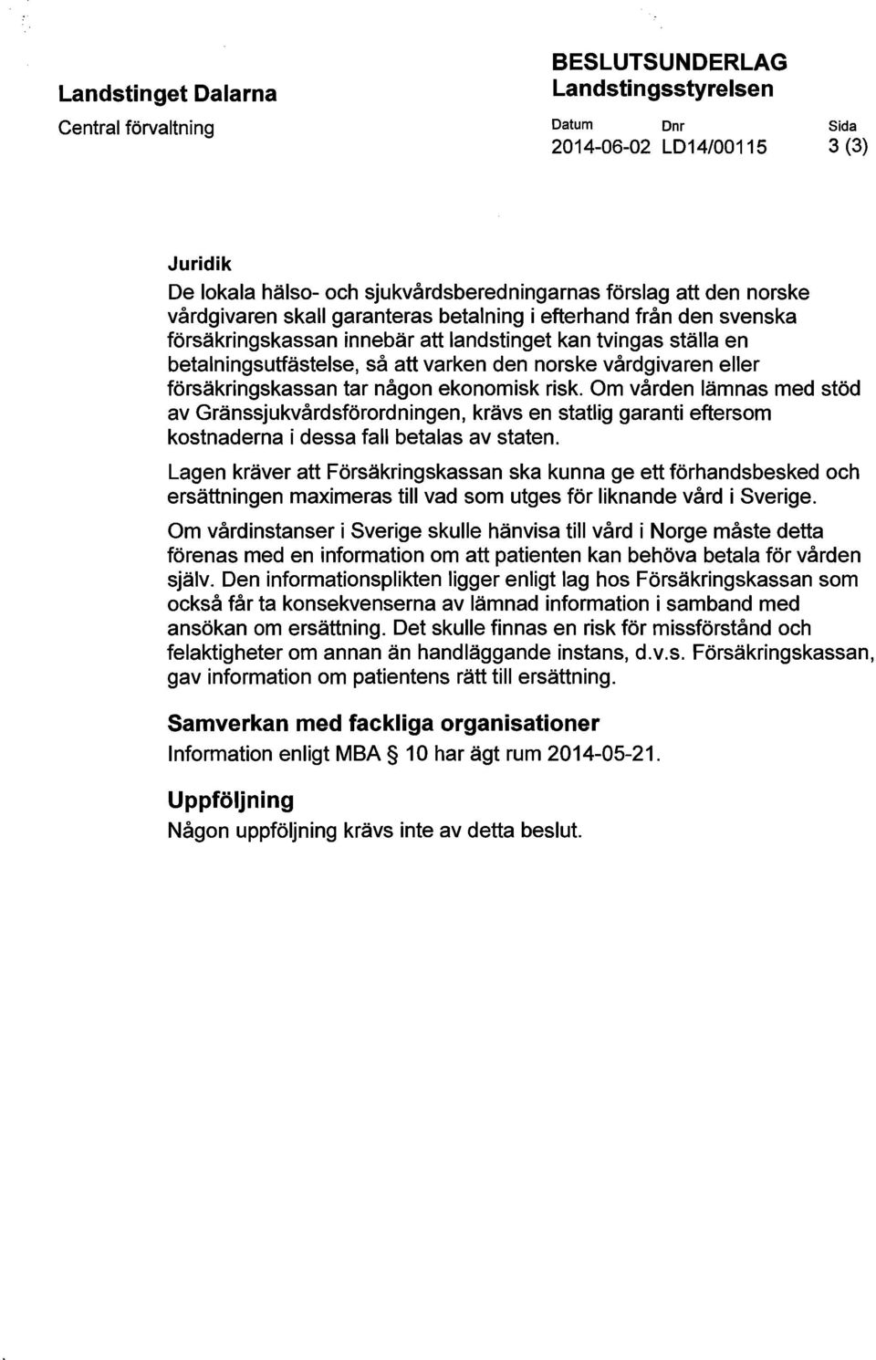 Om vården lämnas med stöd av, krävs en statlig garanti eftersom kostnaderna i dessa fall betalas av staten.