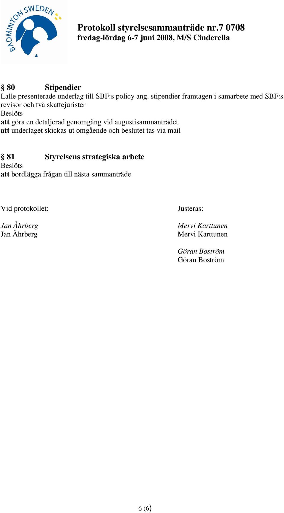 augustisammanträdet att underlaget skickas ut omgående och beslutet tas via mail 81 Styrelsens strategiska