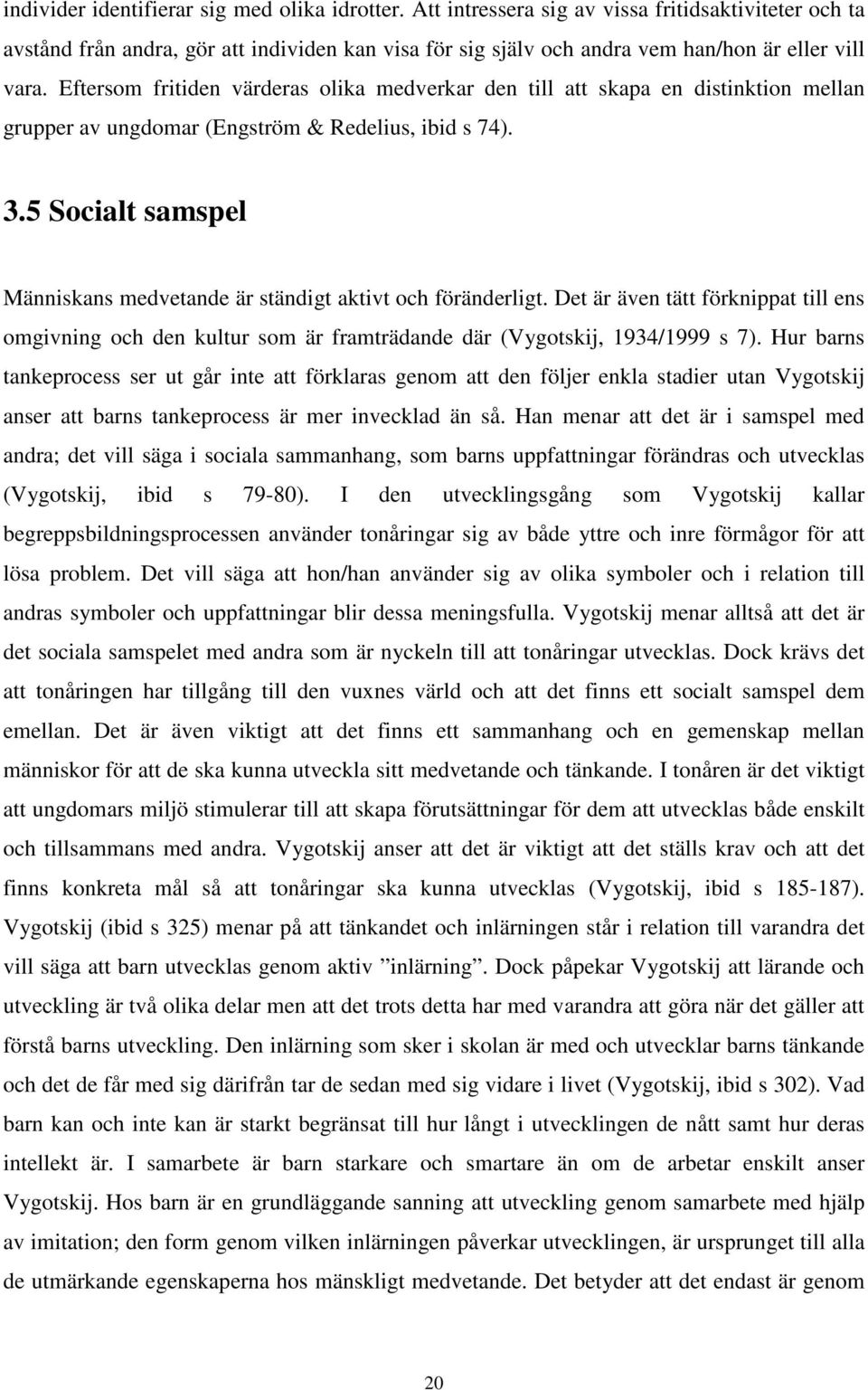 Eftersom fritiden värderas olika medverkar den till att skapa en distinktion mellan grupper av ungdomar (Engström & Redelius, ibid s 74). 3.