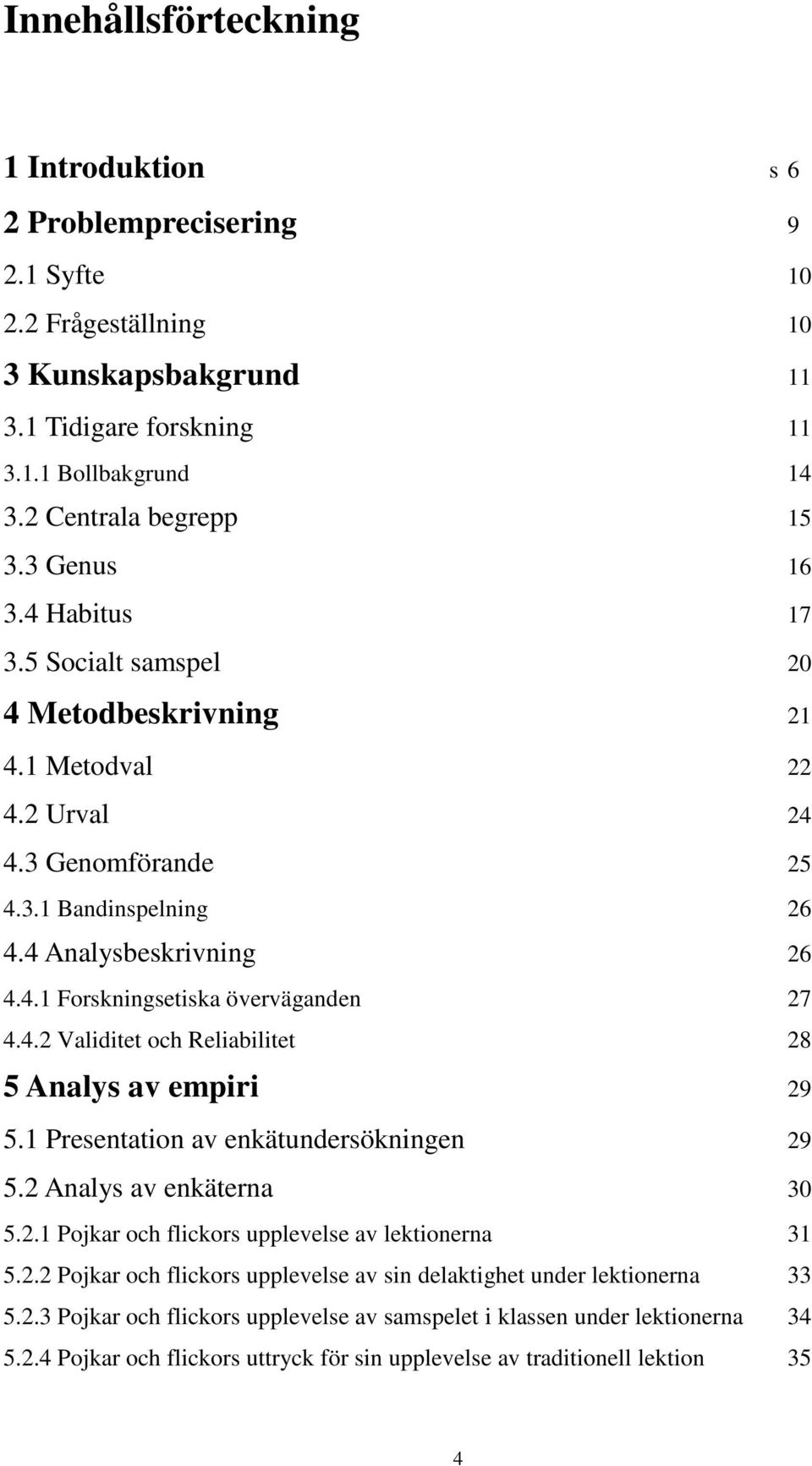 Presentation av enkätundersökningen 29 5.2 Analys av enkäterna 30 5.2. Pojkar och flickors upplevelse av lektionerna 3 5.2.2 Pojkar och flickors upplevelse av sin delaktighet under lektionerna 33 5.2.3 Pojkar och flickors upplevelse av samspelet i klassen under lektionerna 34 5.